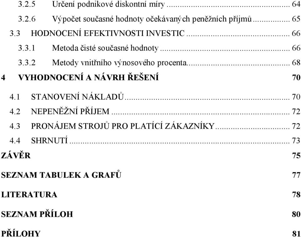 ..68 4 VYHODNOCENÍ A NÁVRH ŘEŠENÍ 70 4.1 STANOVENÍ NÁKLADŮ...70 4.2 NEPENĚŽNÍ PŘÍJEM...72 4.