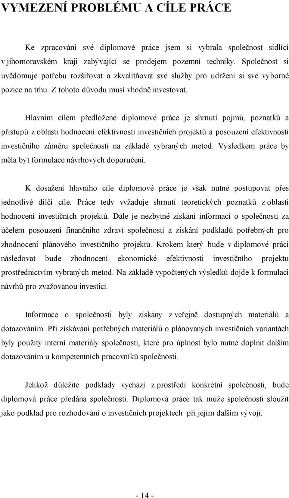 Hlavním cílem předložené diplomové práce je shrnutí pojmů, poznatků a přístupů z oblasti hodnocení efektivnosti investičních projektů a posouzení efektivnosti investičního záměru společnosti na