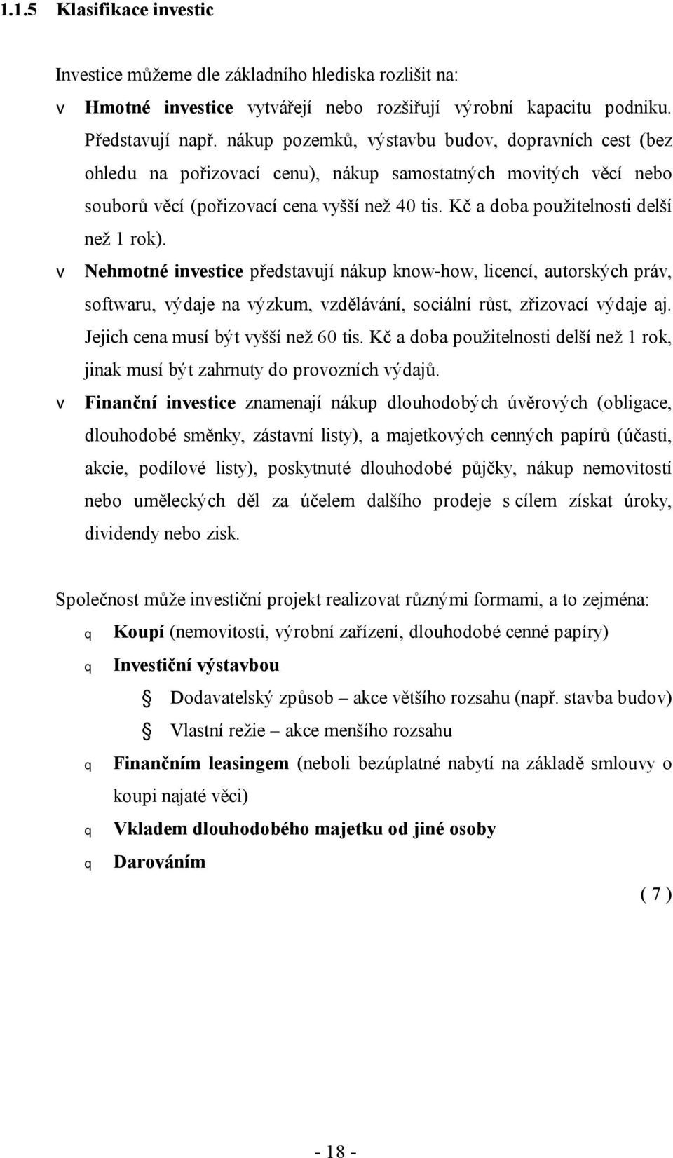 Kč a doba použitelnosti delší než 1 rok). v Nehmotné investice představují nákup know-how, licencí, autorských práv, softwaru, výdaje na výzkum, vzdělávání, sociální růst, zřizovací výdaje aj.