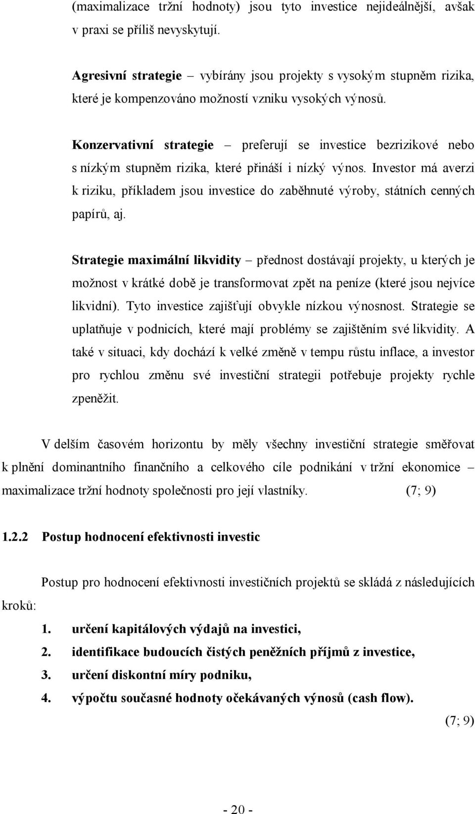 Konzervativní strategie preferují se investice bezrizikové nebo s nízkým stupněm rizika, které přináší i nízký výnos.