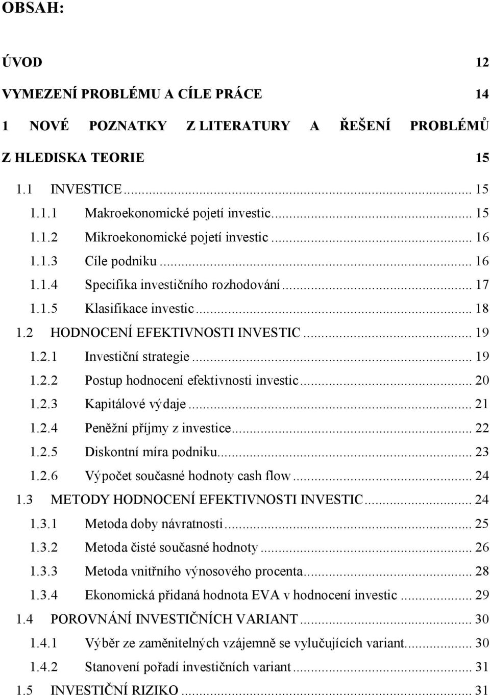 ..20 1.2.3 Kapitálové výdaje...21 1.2.4 Peněžní příjmy z investice...22 1.2.5 Diskontní míra podniku...23 1.2.6 Výpočet současné hodnoty cash flow...24 1.3 METODY HODNOCENÍ EFEKTIVNOSTI INVESTIC...24 1.3.1 Metoda doby návratnosti.