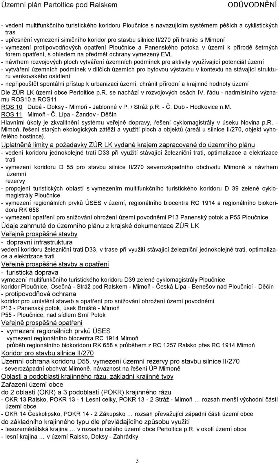 podmínek pro aktivity využívající potenciál území - vytváření územních podmínek v dílčích územích pro bytovou výstavbu v kontextu na stávající strukturu venkovského osídlení - nepřipouštět spontální