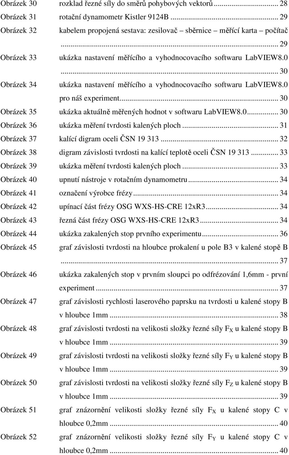 .. 30 Obrázek 35 ukázka aktuálně měřených hodnot v softwaru LabVIEW8.0... 30 Obrázek 36 ukázka měření tvrdosti kalených ploch... 31 Obrázek 37 kalící digram oceli ČSN 19 313.