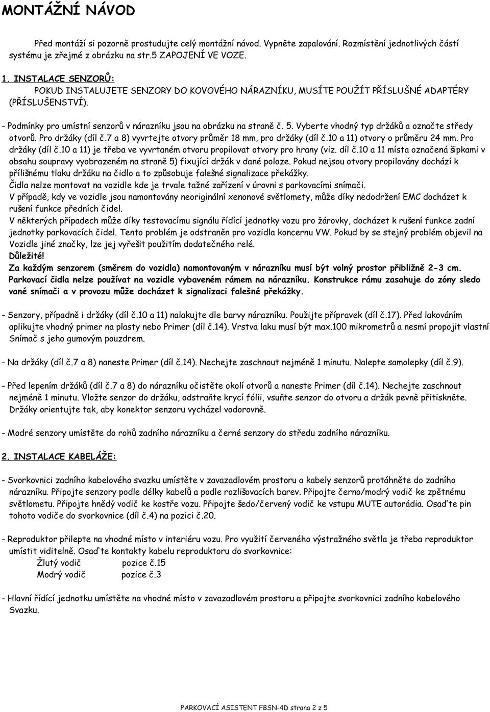 Vyberte vhodný typ dr ákù a oznaète støedy otvor ù. Pro dr áky ( díl è.7 a 8) vyvrtejte otvory prùmìr 8 mm, pro dr áky ( díl è. 0 a ) otvory o prùmìru mm. Pro dr áky (díl è.