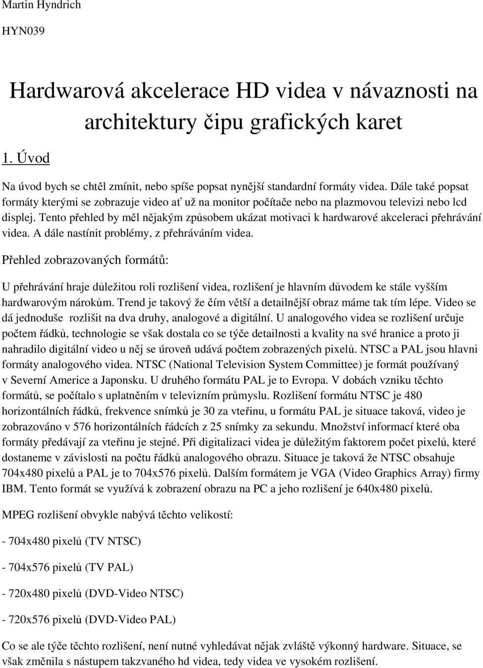 Tento přehled by měl nějakým způsobem ukázat motivaci k hardwarové akceleraci přehrávání videa. A dále nastínit problémy, z přehráváním videa.