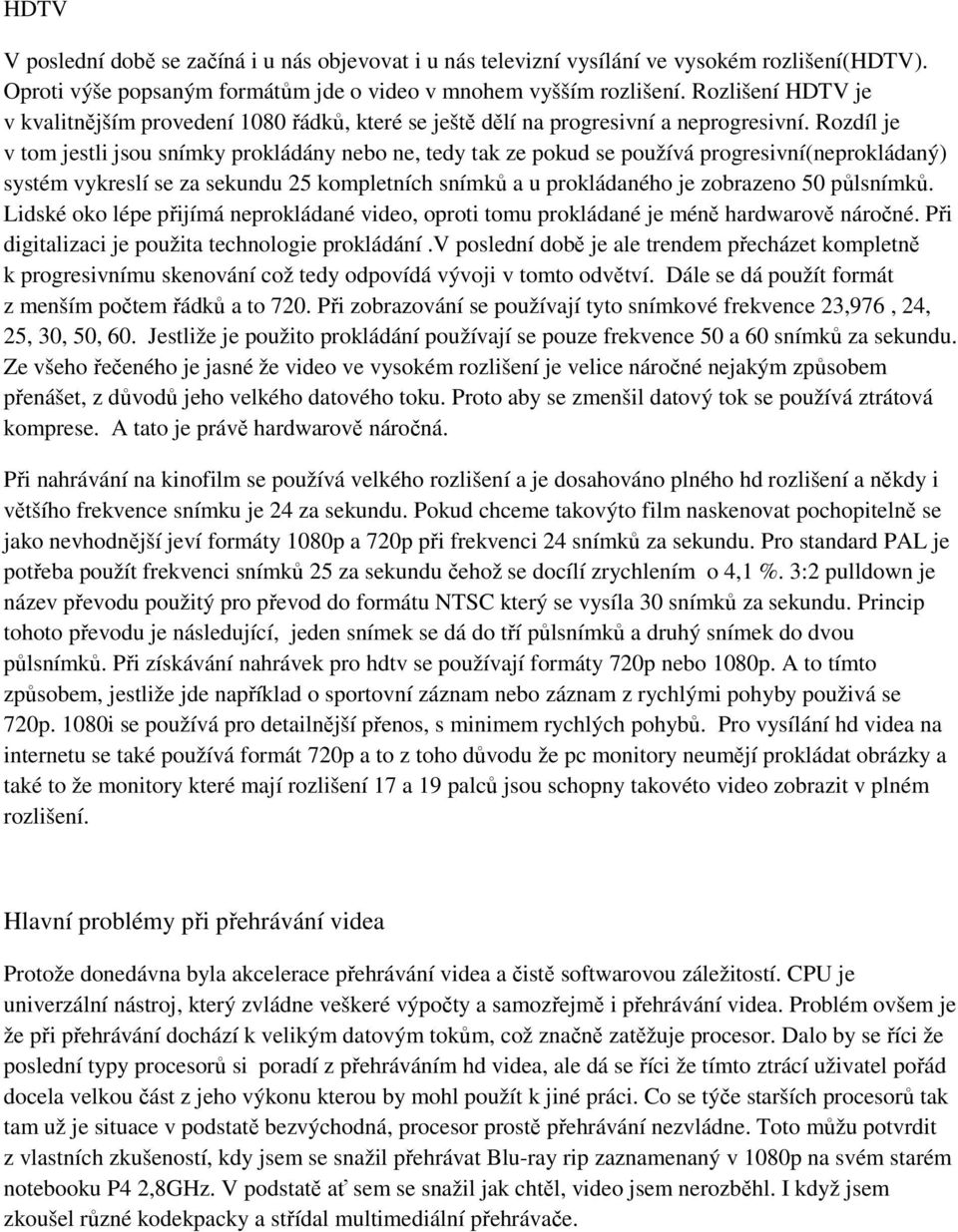 Rozdíl je v tom jestli jsou snímky prokládány nebo ne, tedy tak ze pokud se používá progresivní(neprokládaný) systém vykreslí se za sekundu 25 kompletních snímků a u prokládaného je zobrazeno 50