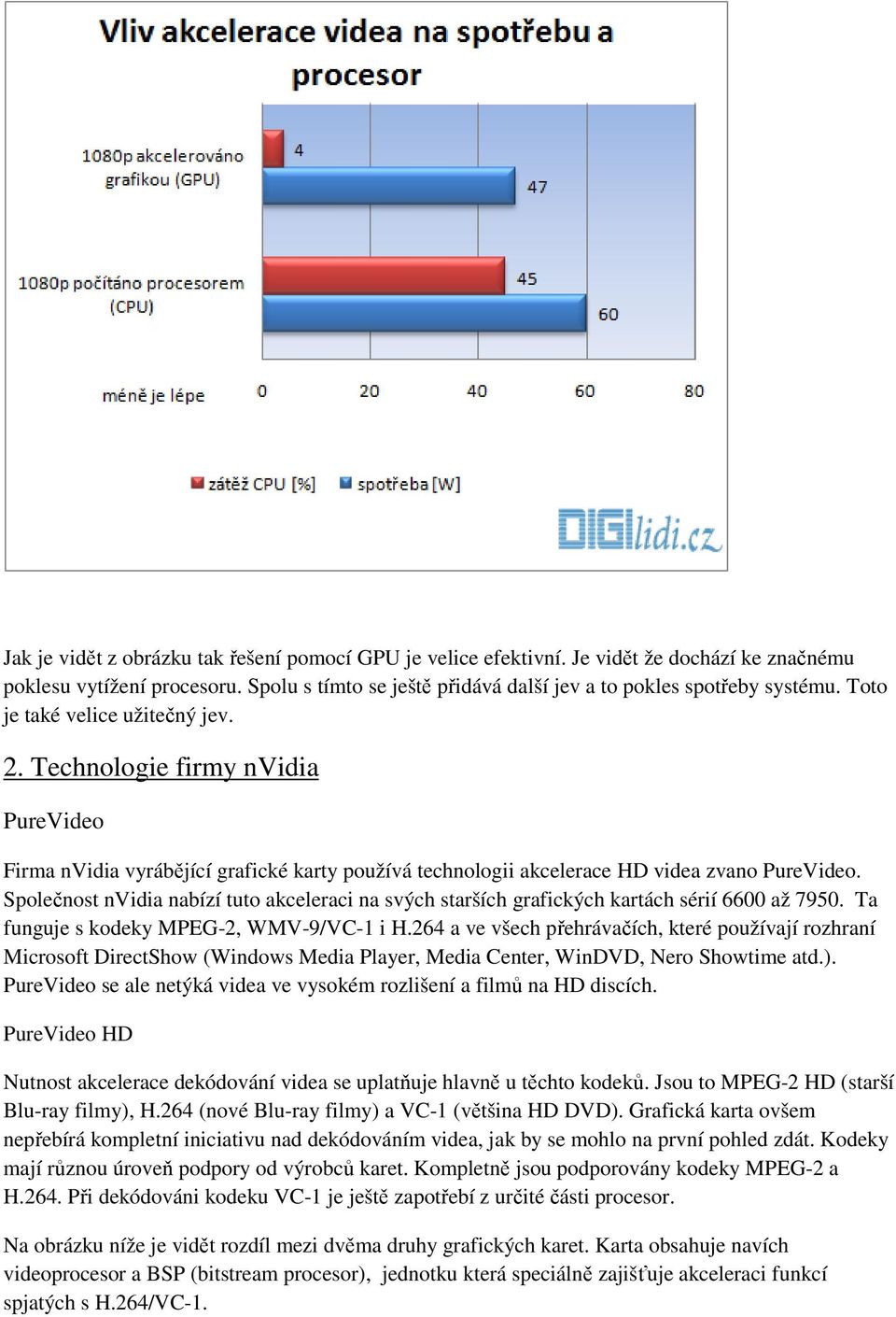 Společnost nvidia nabízí tuto akceleraci na svých starších grafických kartách sérií 6600 až 7950. Ta funguje s kodeky MPEG-2, WMV-9/VC-1 i H.