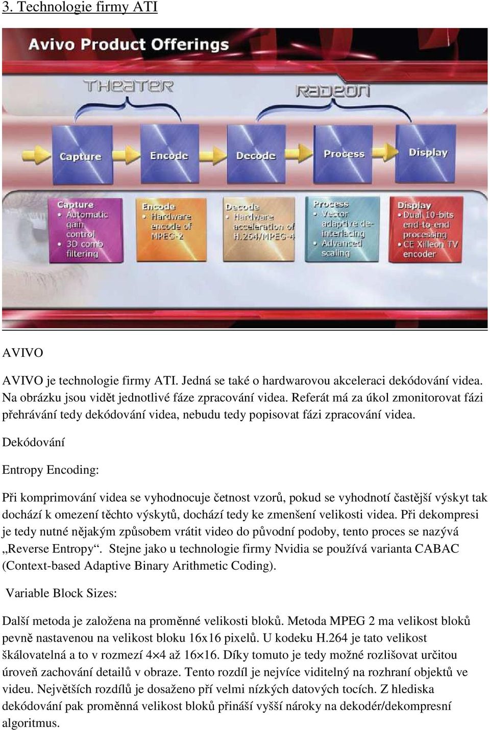 Dekódování Entropy Encoding: Při komprimování videa se vyhodnocuje četnost vzorů, pokud se vyhodnotí častější výskyt tak dochází k omezení těchto výskytů, dochází tedy ke zmenšení velikosti videa.