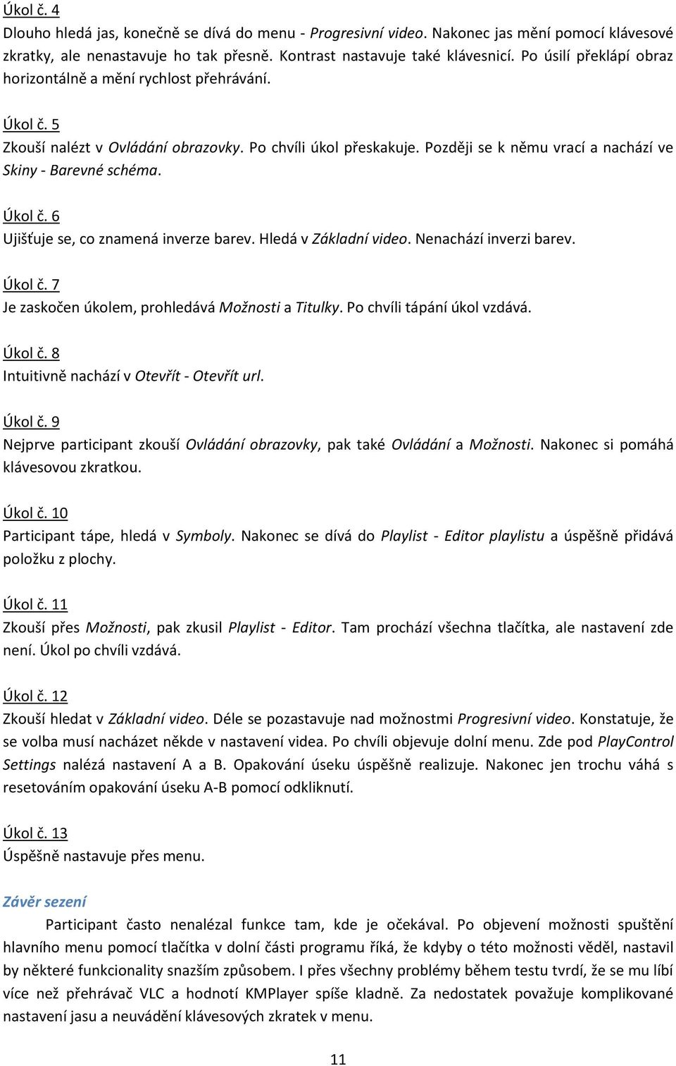 Úkol č. 6 Ujišťuje se, co znamená inverze barev. Hledá v Základní video. Nenachází inverzi barev. Úkol č. 7 Je zaskočen úkolem, prohledává Možnosti a Titulky. Po chvíli tápání úkol vzdává. Úkol č. 8 Intuitivně nachází v Otevřít - Otevřít url.