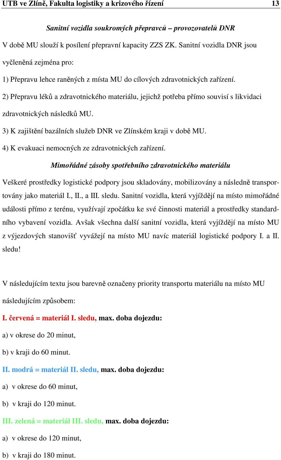 2) Přepravu léků a zdravotnického materiálu, jejichž potřeba přímo souvisí s likvidaci zdravotnických následků MU. 3) K zajištění bazálních služeb DNR ve Zlínském kraji v době MU.