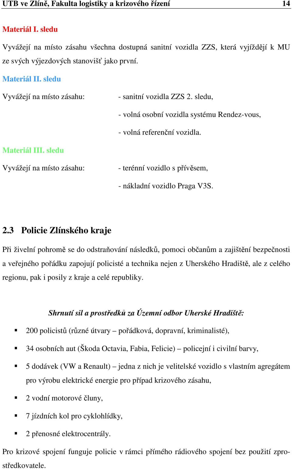 sledu Vyvážejí na místo zásahu: - terénní vozidlo s přívěsem, - nákladní vozidlo Praga V3S. 2.