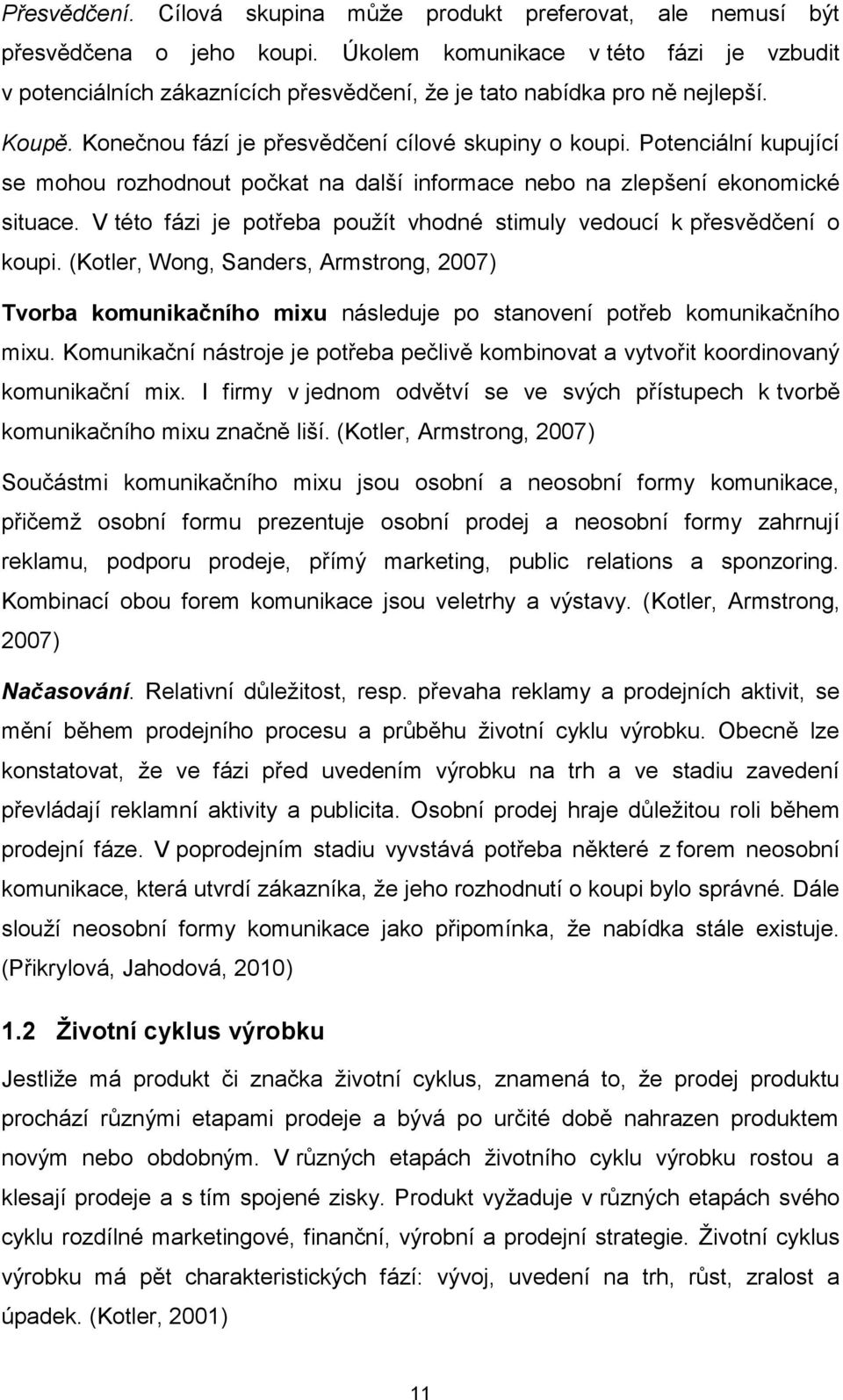 Potenciální kupující se mohou rozhodnout počkat na další informace nebo na zlepšení ekonomické situace. V této fázi je potřeba použít vhodné stimuly vedoucí k přesvědčení o koupi.