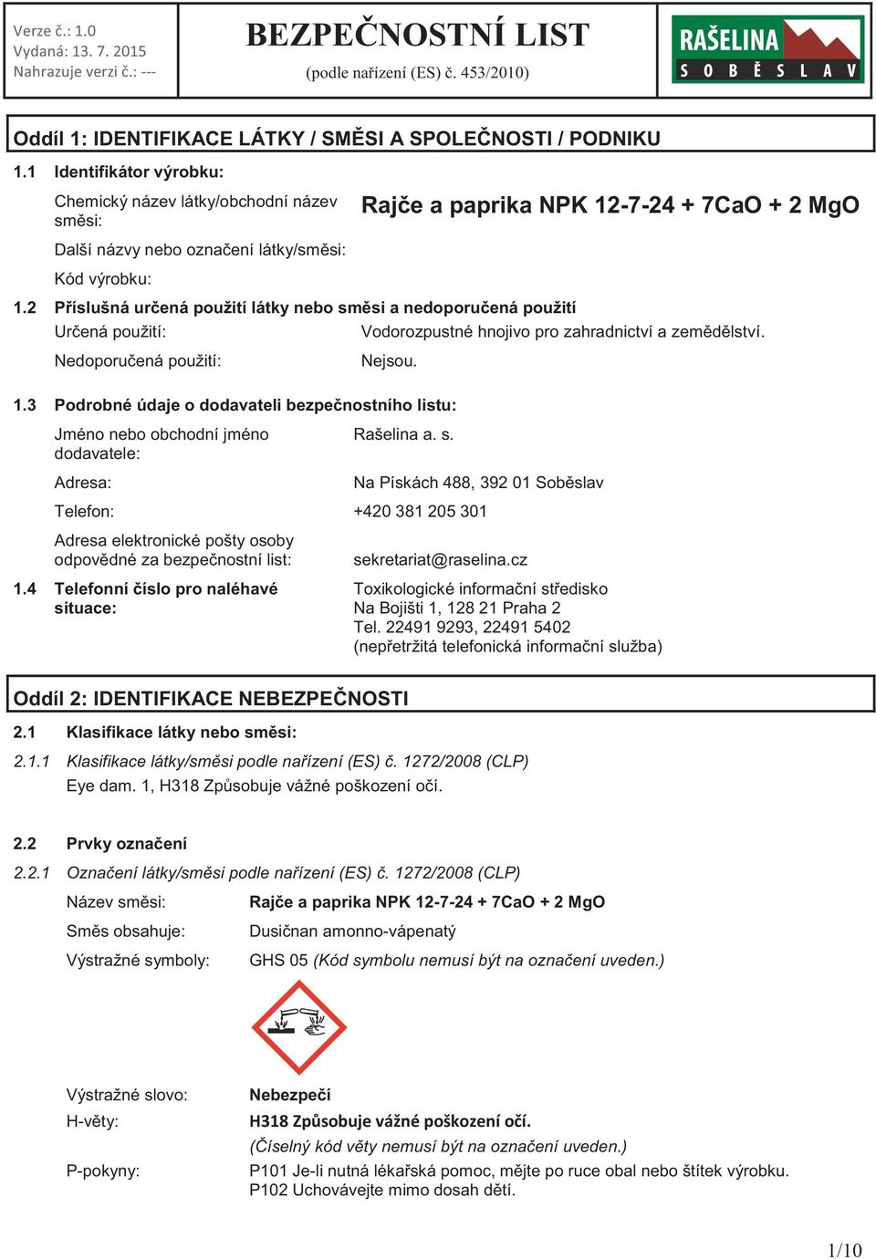 2 Příslušná určená použití látky nebo směsi a nedoporučená použití Určená použití: Vodorozpustné hnojivo pro zahradnictví a zemědělství. Nedoporučená použití: Nejsou. 1.