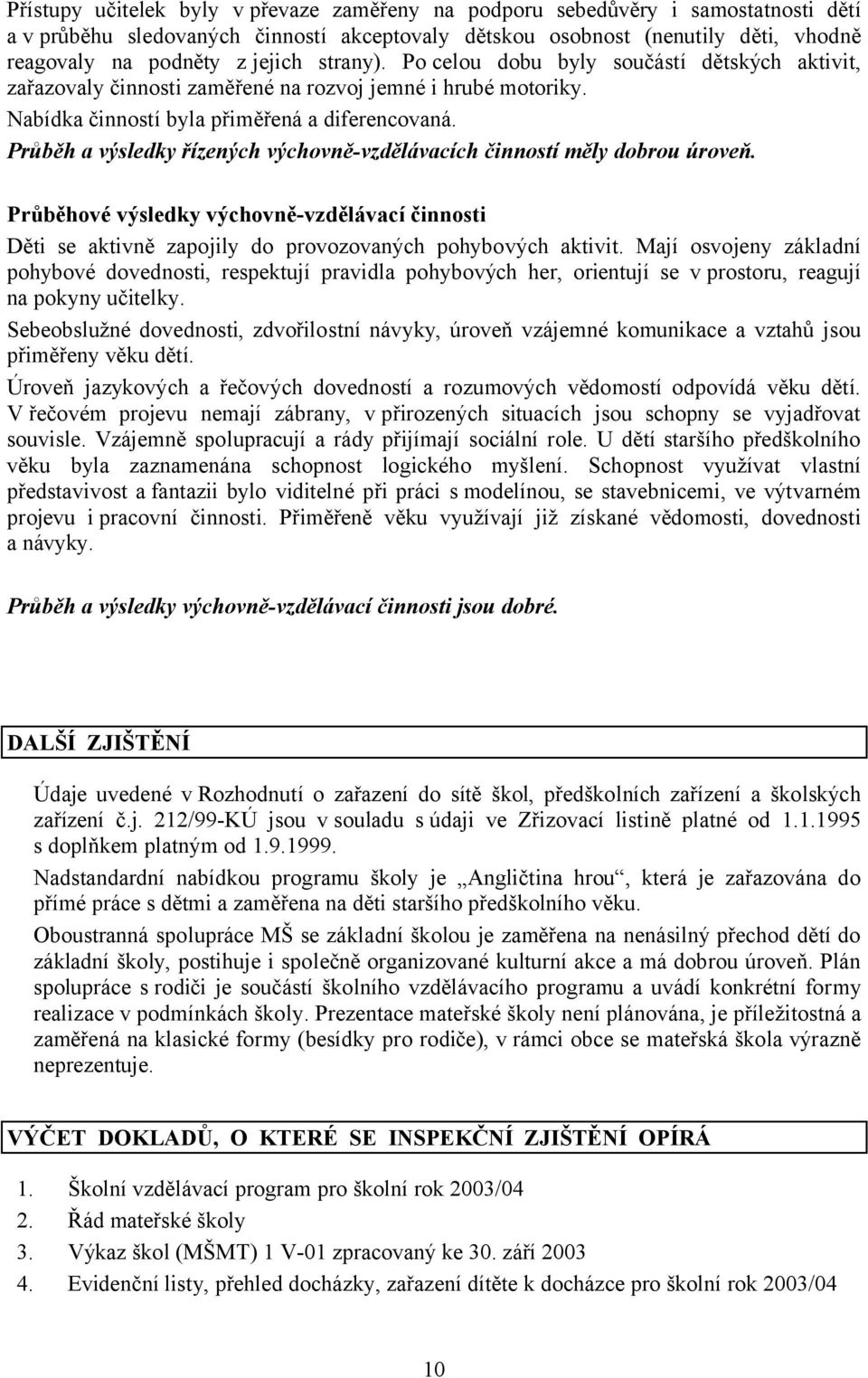 Průběh a výsledky řízených výchovně-vzdělávacích činností měly dobrou úroveň. Průběhové výsledky výchovně-vzdělávací činnosti Děti se aktivně zapojily do provozovaných pohybových aktivit.