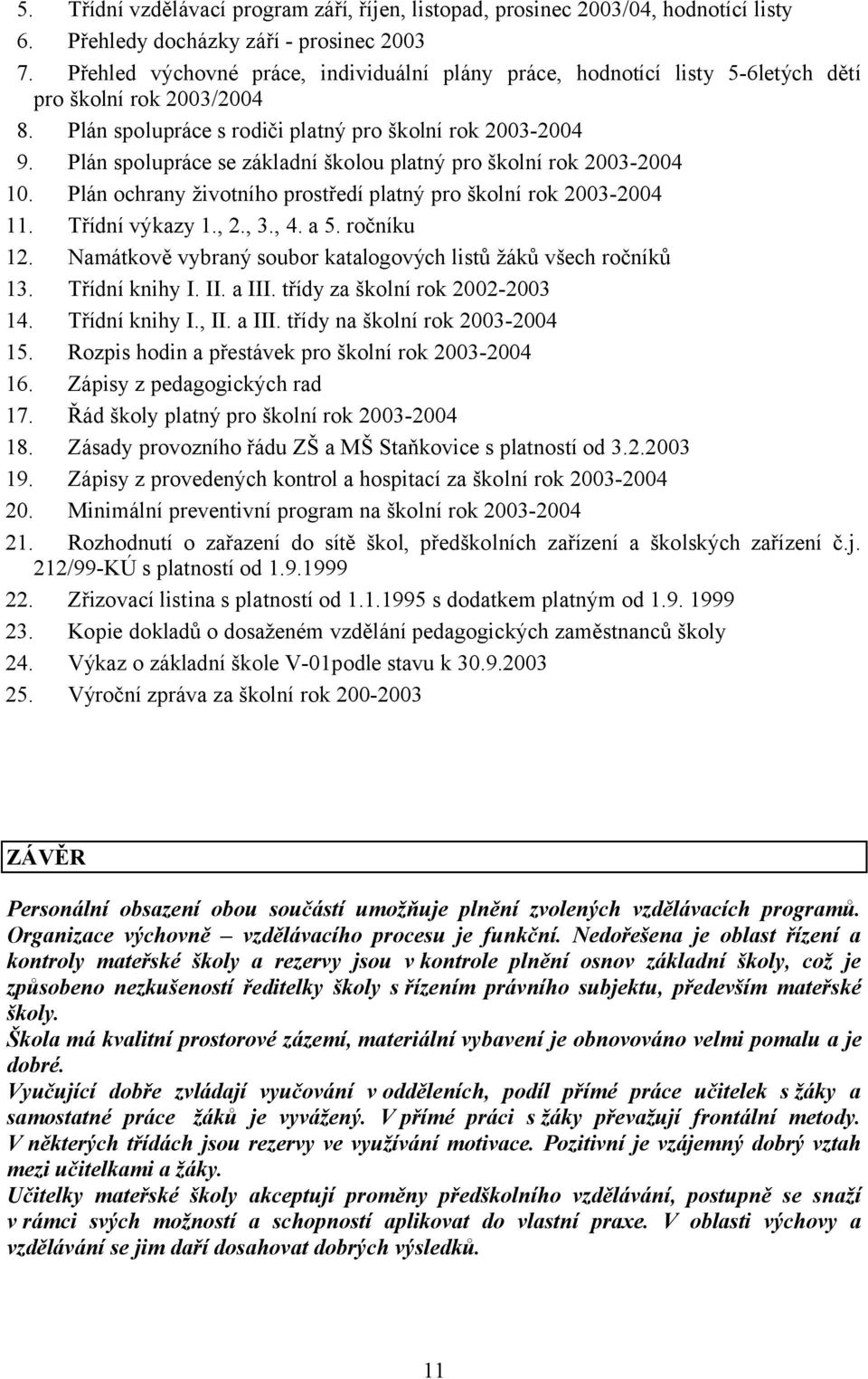 Plán spolupráce se základní školou platný pro školní rok 2003-2004 10. Plán ochrany životního prostředí platný pro školní rok 2003-2004 11. Třídní výkazy 1., 2., 3., 4. a 5. ročníku 12.