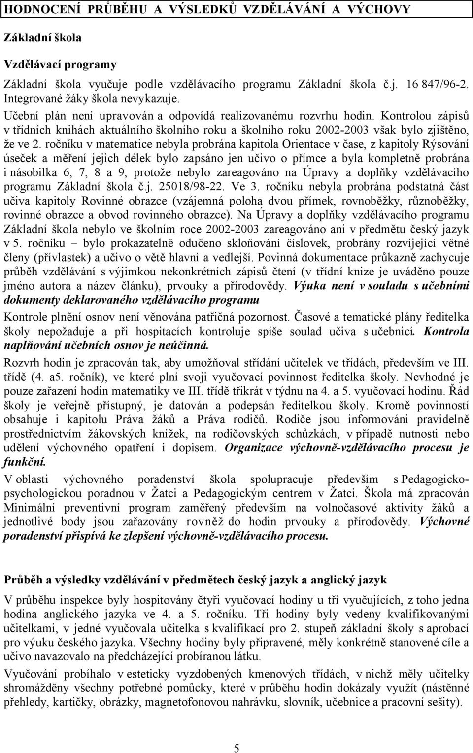 Kontrolou zápisů v třídních knihách aktuálního školního roku a školního roku 2002-2003 však bylo zjištěno, že ve 2.