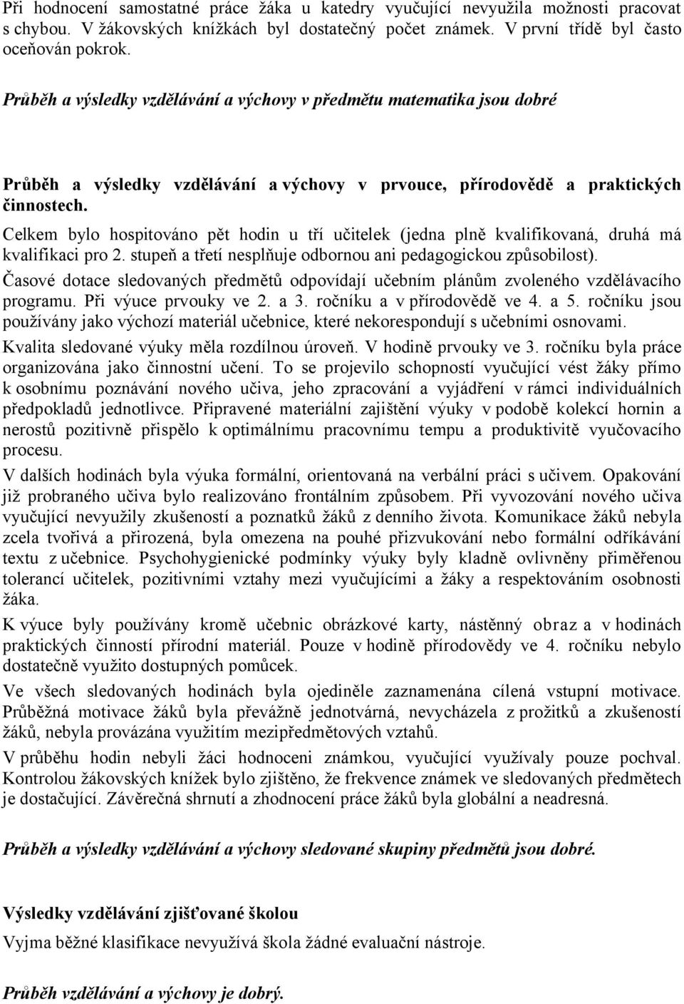 Celkem bylo hospitováno pět hodin u tří učitelek (jedna plně kvalifikovaná, druhá má kvalifikaci pro 2. stupeň a třetí nesplňuje odbornou ani pedagogickou způsobilost).