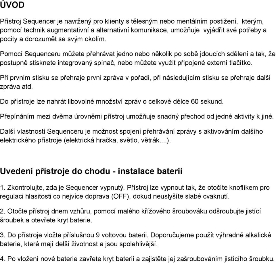 Při prvním stisku se přehraje první zpráva v pořadí, při následujícím stisku se přehraje další zpráva atd. Do přístroje lze nahrát libovolné množství zpráv o celkové délce 60 sekund.