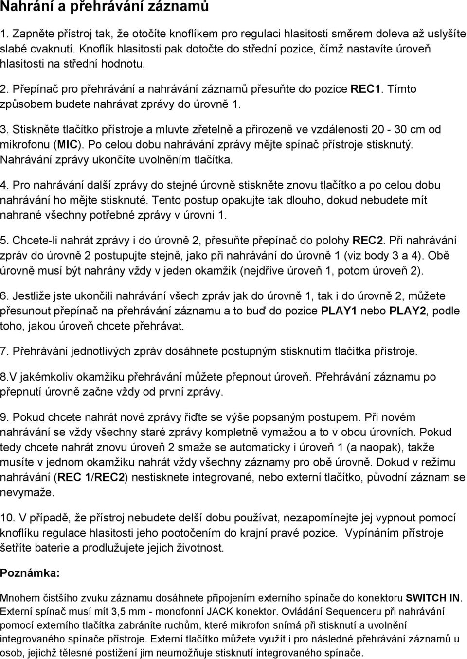 Tímto způsobem budete nahrávat zprávy do úrovně 1. 3. Stiskněte tlačítko přístroje a mluvte zřetelně a přirozeně ve vzdálenosti 20-30 cm od mikrofonu (MIC).