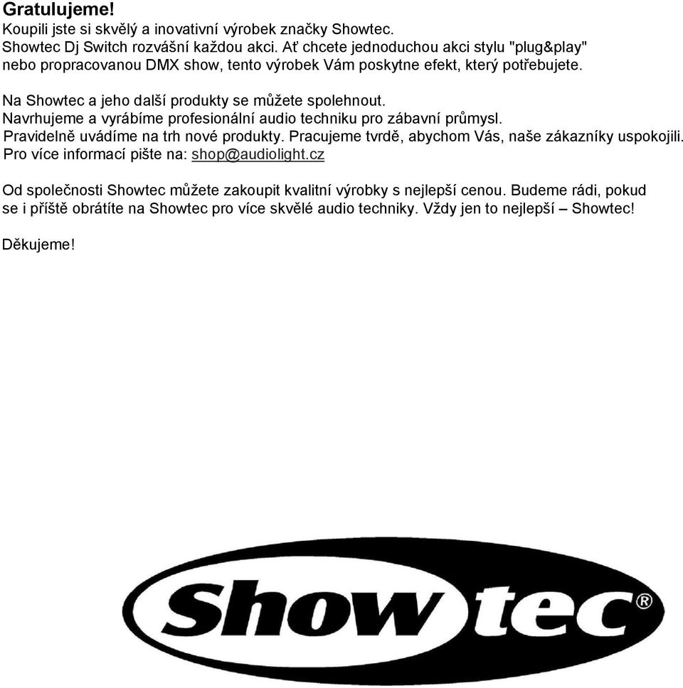 Na Showtec a jeho další produkty se můžete spolehnout. Navrhujeme a vyrábíme profesionální audio techniku pro zábavní průmysl. Pravidelně uvádíme na trh nové produkty.