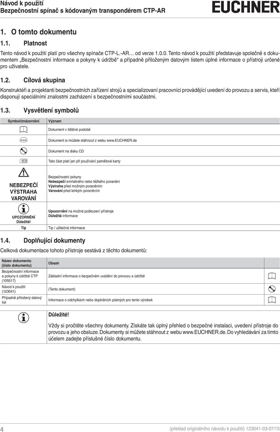 Cílová skupina Konstruktéři a projektanti bezpečnostních zařízení strojů a specializovaní pracovníci provádějící uvedení do provozu a servis, kteří disponují speciálními znalostmi zacházení s