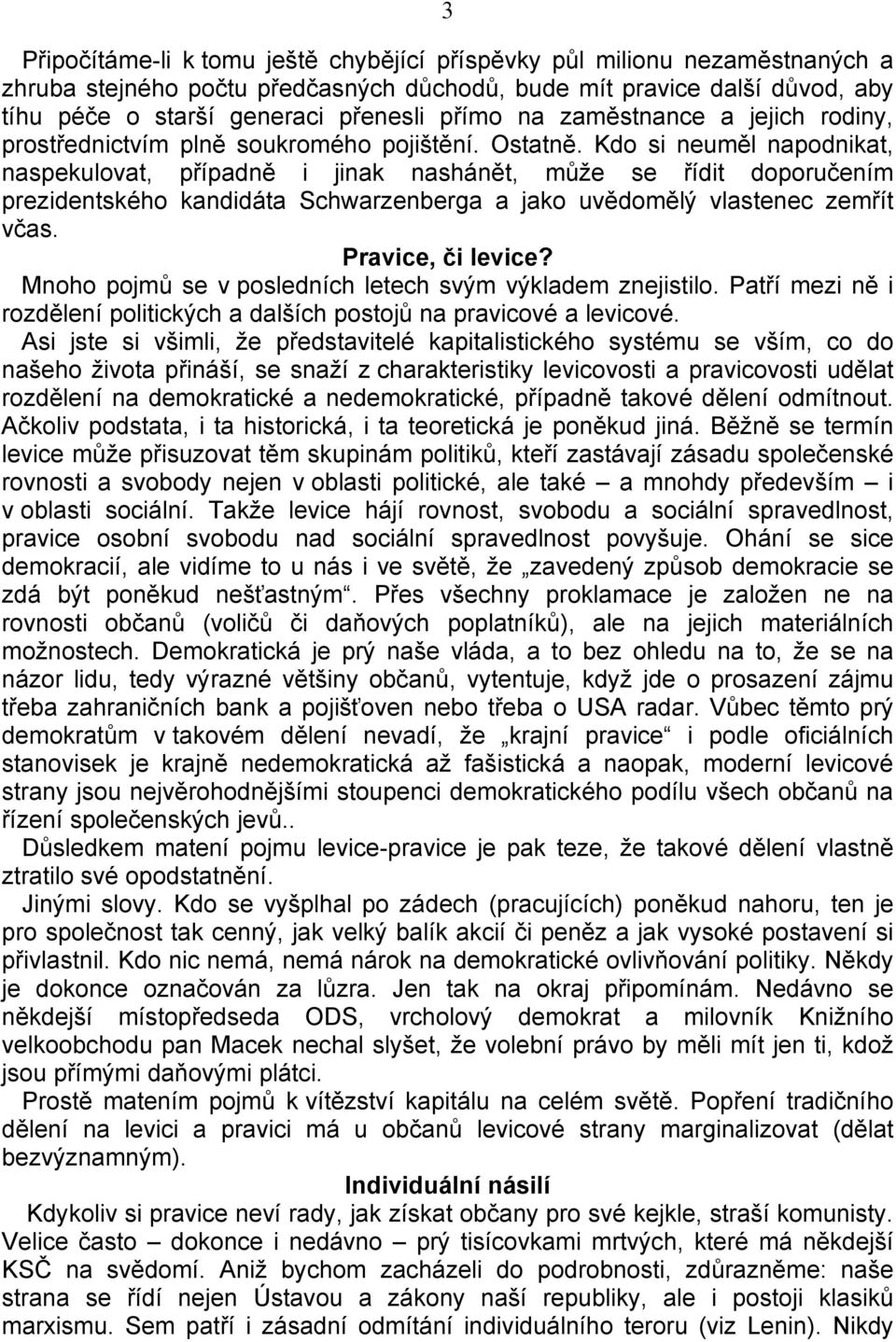 Kdo si neuměl napodnikat, naspekulovat, případně i jinak nashánět, může se řídit doporučením prezidentského kandidáta Schwarzenberga a jako uvědomělý vlastenec zemřít včas. Pravice, či levice?