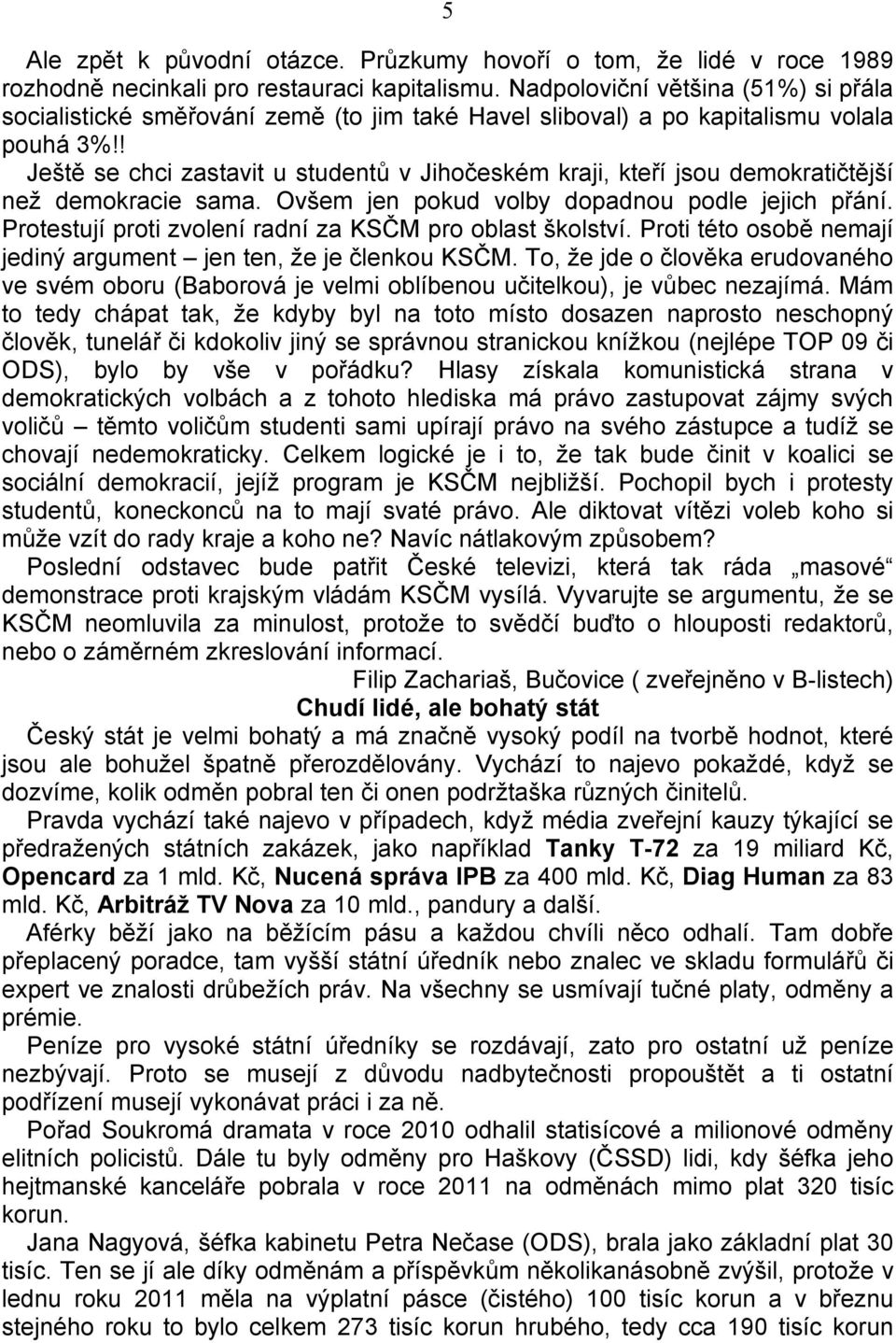 ! Ještě se chci zastavit u studentů v Jihočeském kraji, kteří jsou demokratičtější než demokracie sama. Ovšem jen pokud volby dopadnou podle jejich přání.