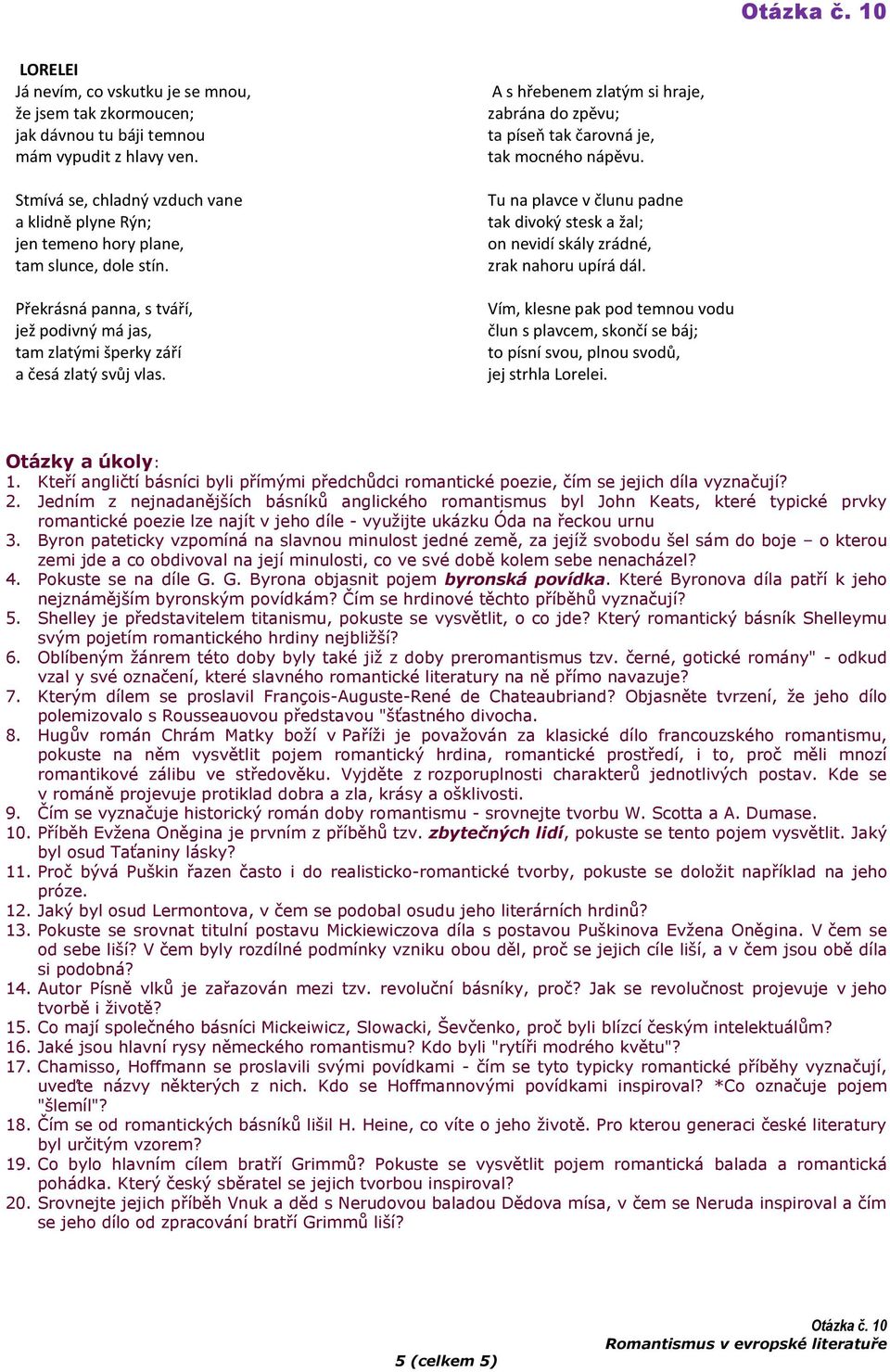 A s hřebenem zlatým si hraje, zabrána do zpěvu; ta píseň tak čarovná je, tak mocného nápěvu. Tu na plavce v člunu padne tak divoký stesk a žal; on nevidí skály zrádné, zrak nahoru upírá dál.