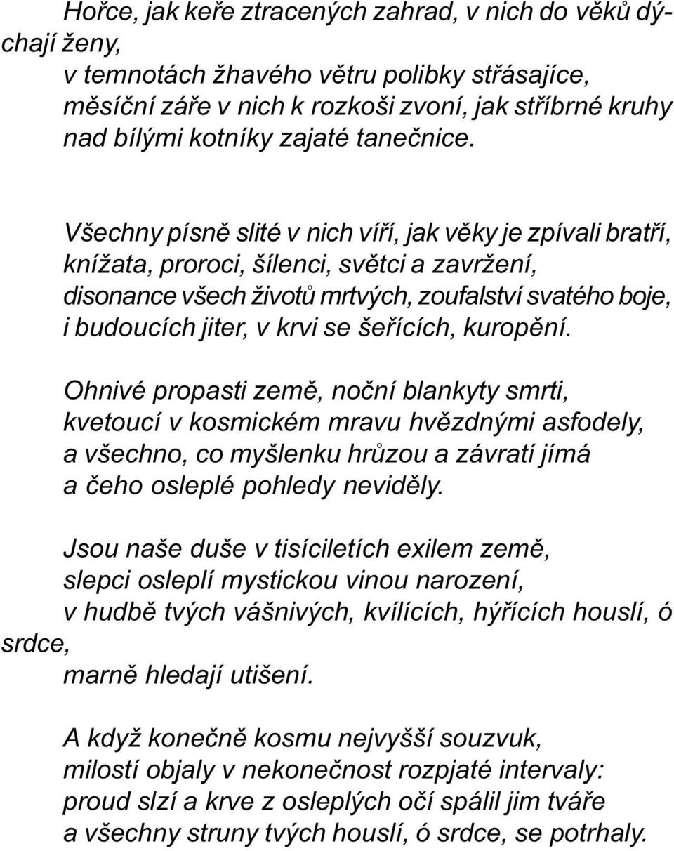 Všechny písnì slité v nich víøí, jak vìky je zpívali bratøí, knížata, proroci, šílenci, svìtci a zavržení, disonance všech životù mrtvých, zoufalství svatého boje, i budoucích jiter, v krvi se