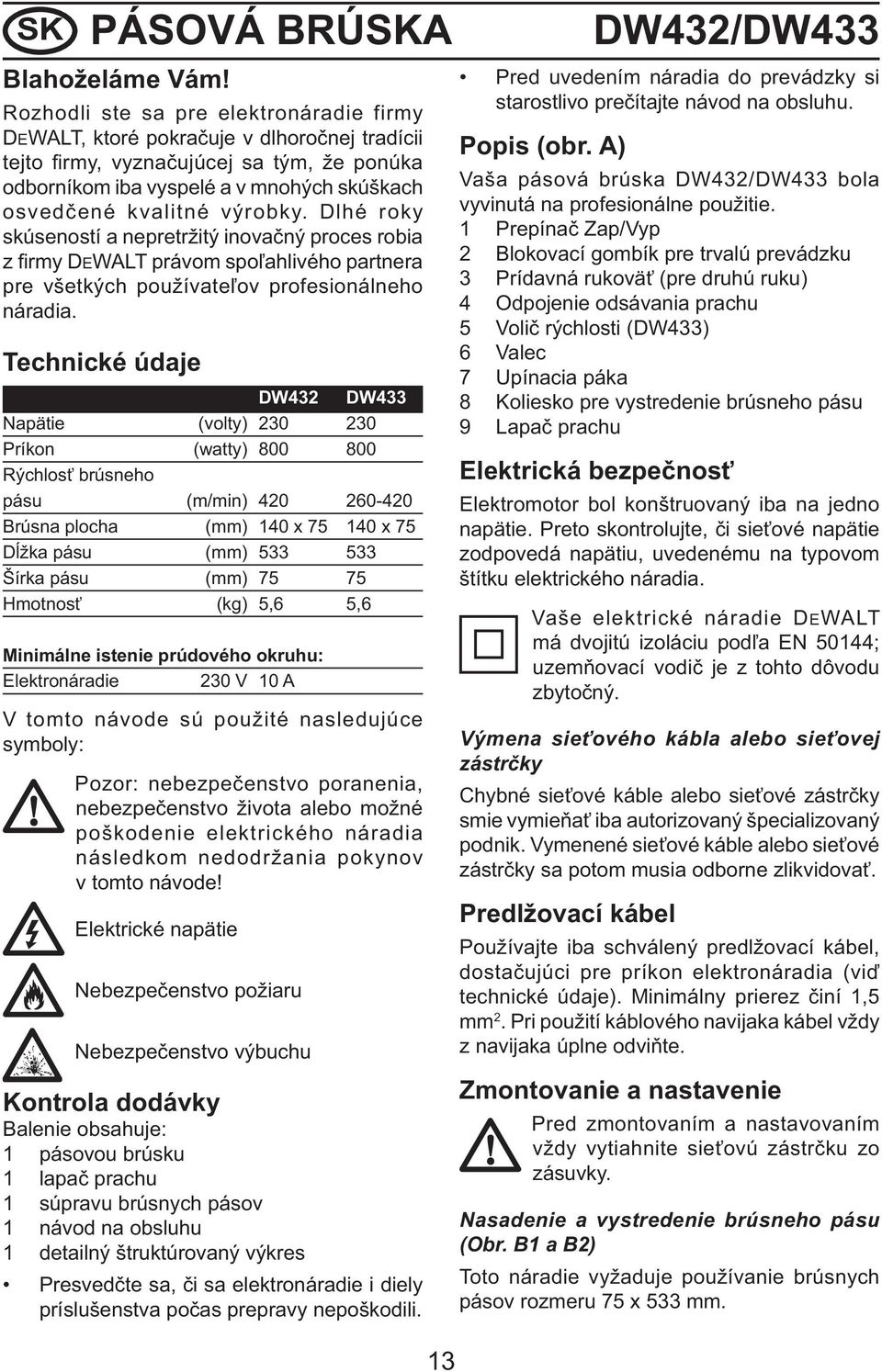 výrobky. Dlhé roky skúseností a nepretržitý inovačný proces robia z firmy DEWALT právom spoľahlivého partnera pre všetkých používateľov profesionálneho náradia.