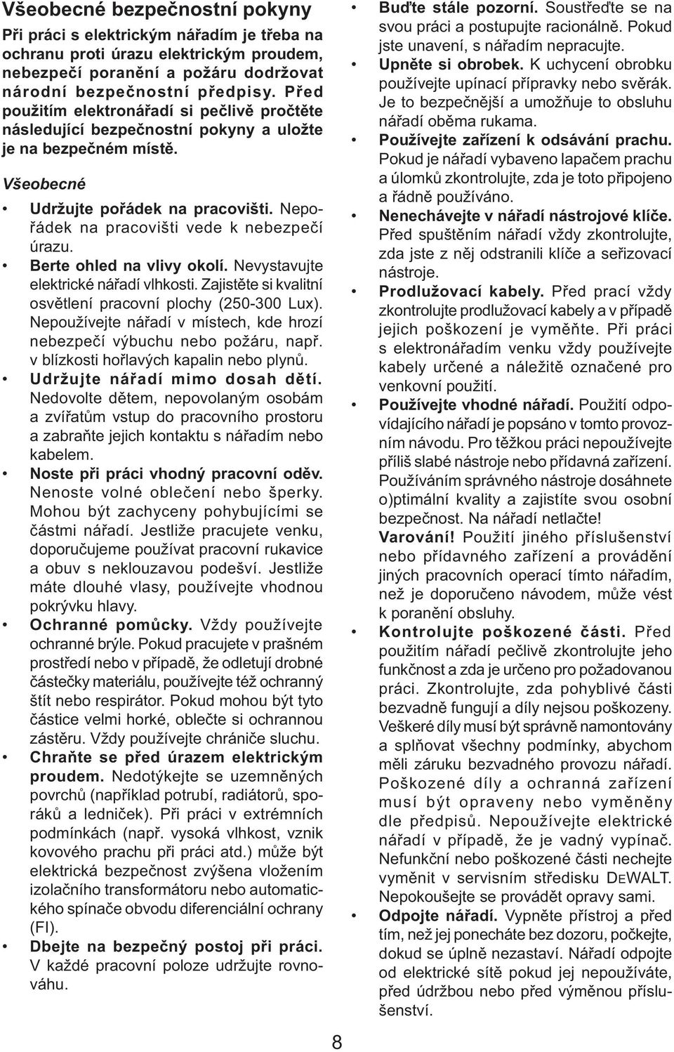 Nepořádek na pracovišti vede k nebezpečí úrazu. Berte ohled na vlivy okolí. Nevystavujte elektrické nářadí vlhkosti. Zajistěte si kvalitní osvětlení pracovní plochy (250-300 Lux).