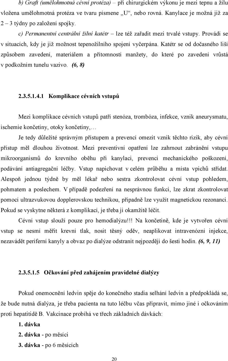 Katétr se od dočasného liší způsobem zavedení, materiálem a přítomností manžety, do které po zavedení vrůstá v podkožním tunelu vazivo. (6, 8) 2.3.5.1.4.