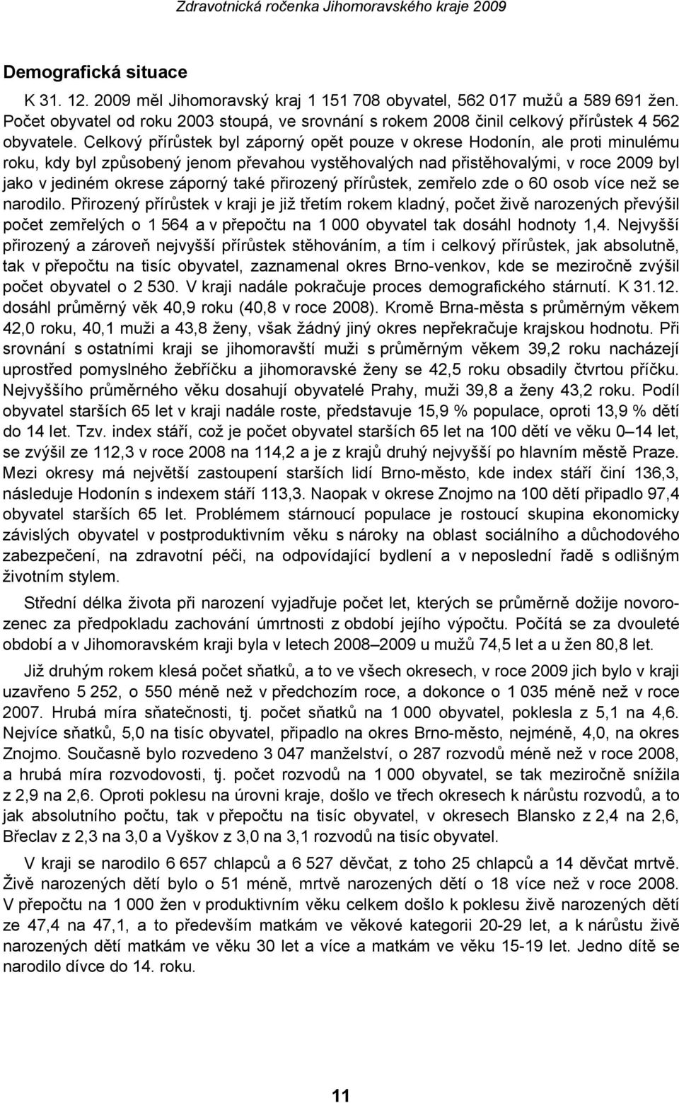 Celkový přírůstek byl záporný opět pouze v okrese Hodonín, ale proti minulému roku, kdy byl způsobený jenom převahou vystěhovalých nad přistěhovalými, v roce 2009 byl jako v jediném okrese záporný