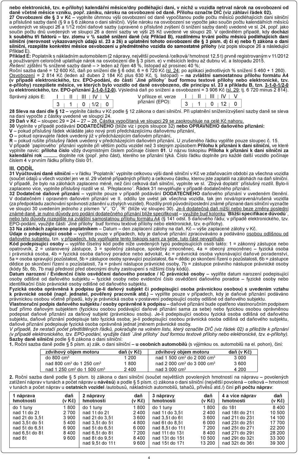 27 Osvobození dle 3 v Kč vyplníte úhrnnou výši osvobození od daně vypočítanou podle počtu měsíců podléhajících dani silniční a příslušné sazby daně ( 9 a 6 zákona o dani silniční).