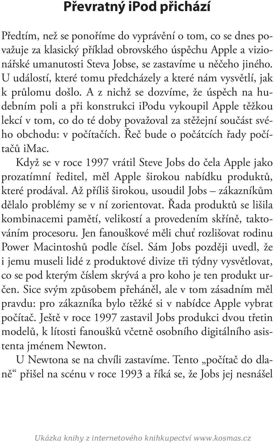 A z nichž se dozvíme, že úspěch na hudebním poli a při konstrukci ipodu vykoupil Apple těžkou lekcí v tom, co do té doby považoval za stěžejní součást svého obchodu: v počítačích.