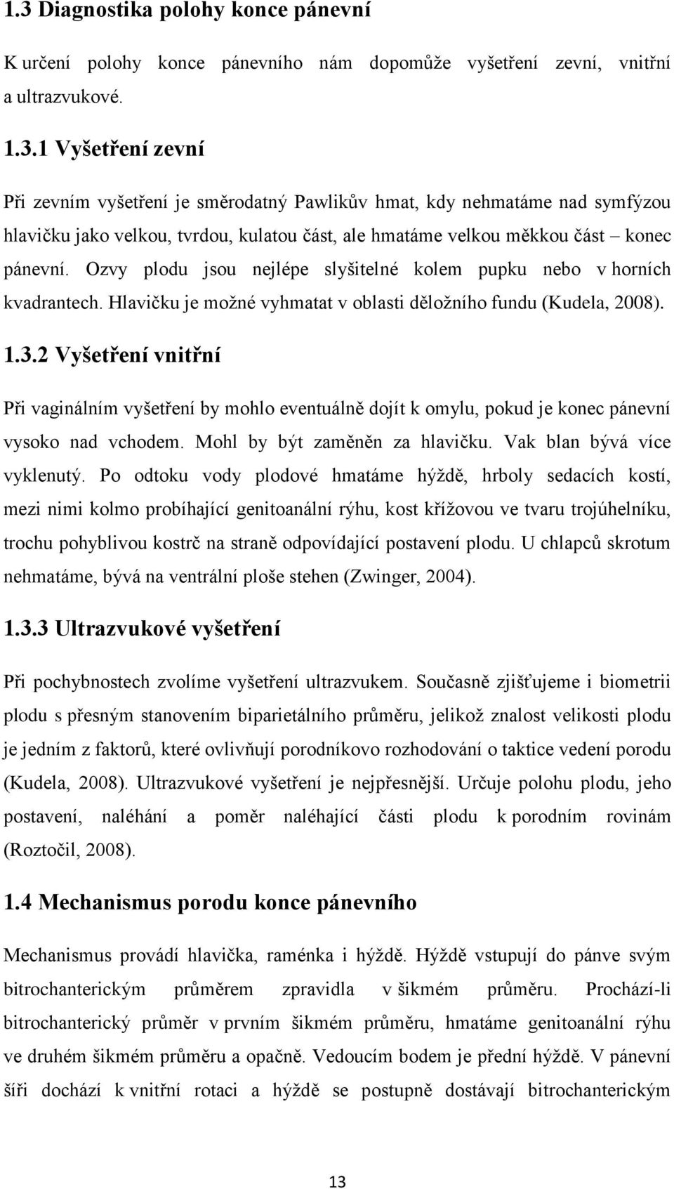 2 Vyšetření vnitřní Při vaginálním vyšetření by mohlo eventuálně dojít k omylu, pokud je konec pánevní vysoko nad vchodem. Mohl by být zaměněn za hlavičku. Vak blan bývá více vyklenutý.