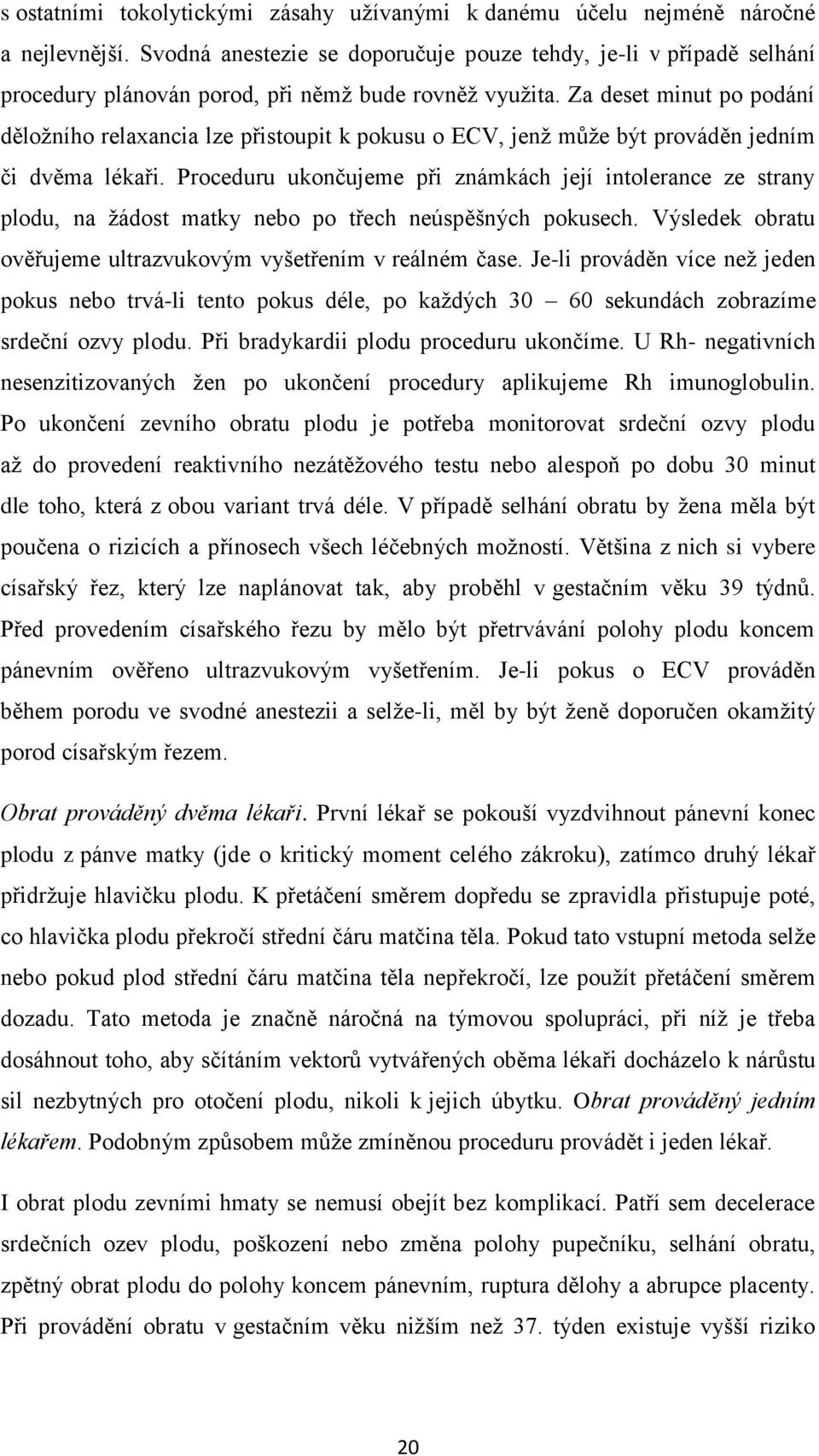 Za deset minut po podání děložního relaxancia lze přistoupit k pokusu o ECV, jenž může být prováděn jedním či dvěma lékaři.