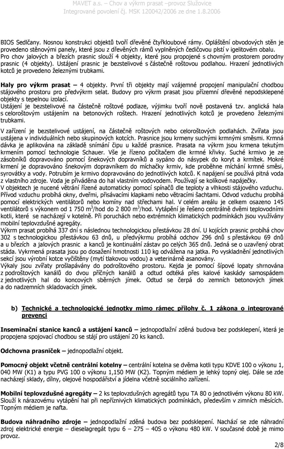 Pro chov jalových a březích prasnic slouží 4 objekty, které jsou propojené s chovným prostorem porodny prasnic (4 objekty). Ustájení prasnic je bezstelivové s částečně roštovou podlahou.