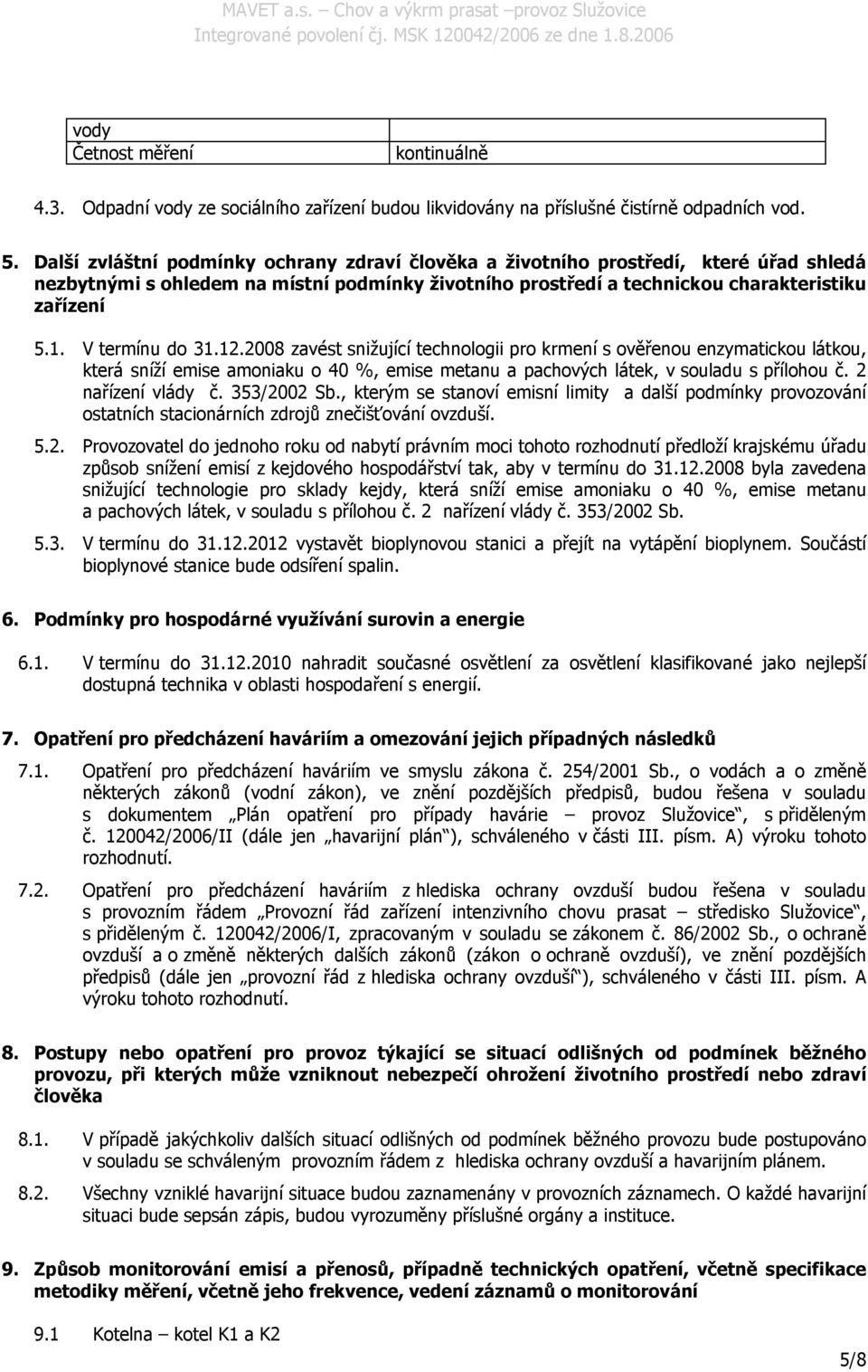 V termínu do 31.12.2008 zavést snižující technologii pro krmení s ověřenou enzymatickou látkou, která sníží emise amoniaku o 40 %, emise metanu a pachových látek, v souladu s přílohou č.