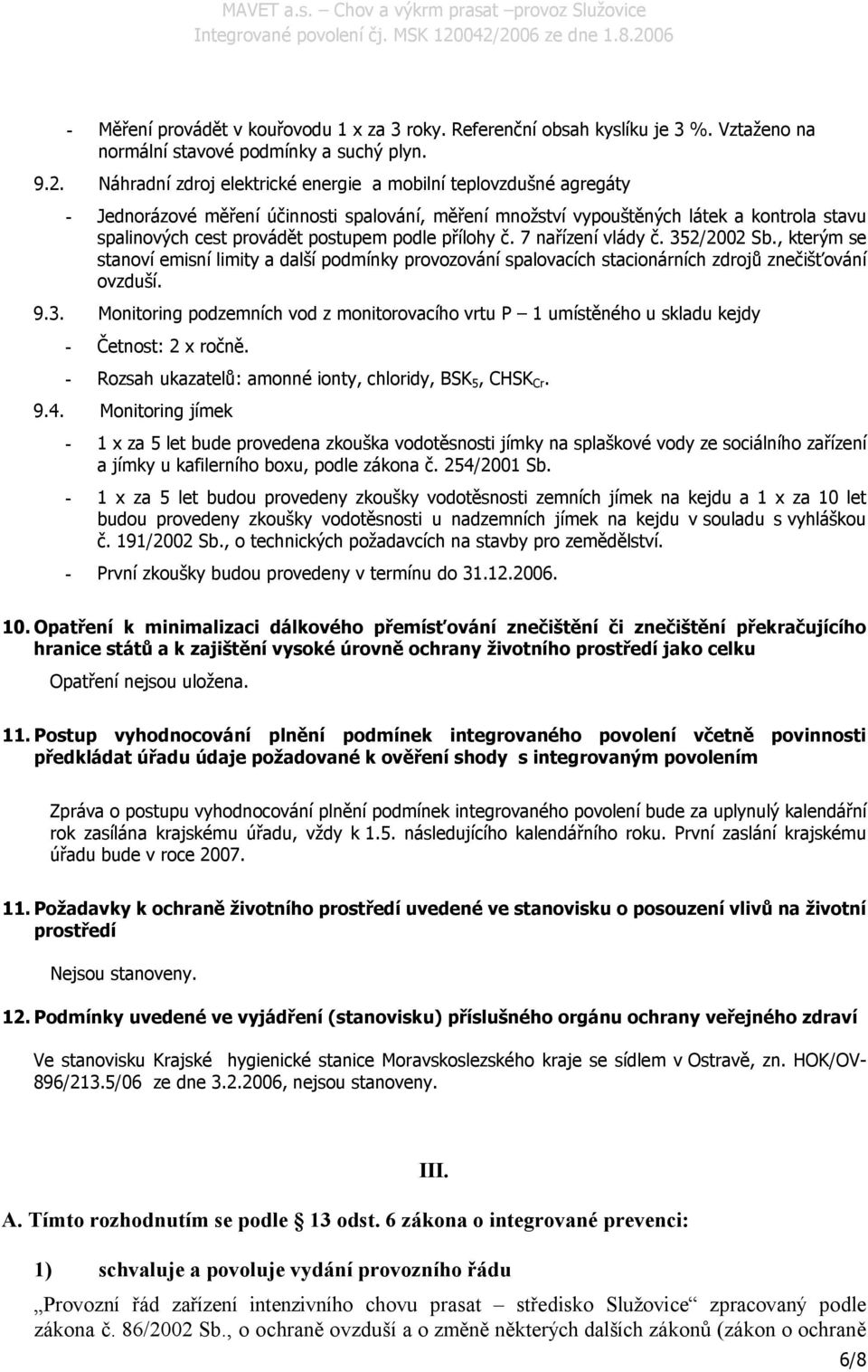 podle přílohy č. 7 nařízení vlády č. 352/2002 Sb., kterým se stanoví emisní limity a další podmínky provozování spalovacích stacionárních zdrojů znečišťování ovzduší. 9.3. Monitoring podzemních vod z monitorovacího vrtu P 1 umístěného u skladu kejdy - Četnost: 2 x ročně.