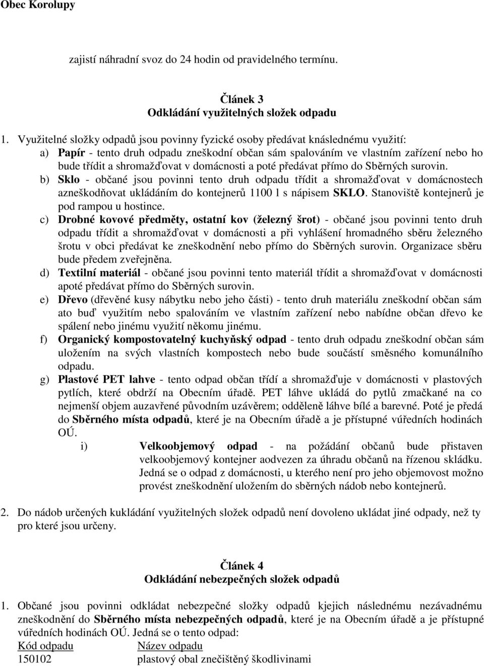 domácnosti a poté předávat přímo do Sběrných surovin. b) Sklo - občané jsou povinni tento druh odpadu třídit a shromažďovat v domácnostech azneškodňovat ukládáním do kontejnerů 1100 l s nápisem SKLO.