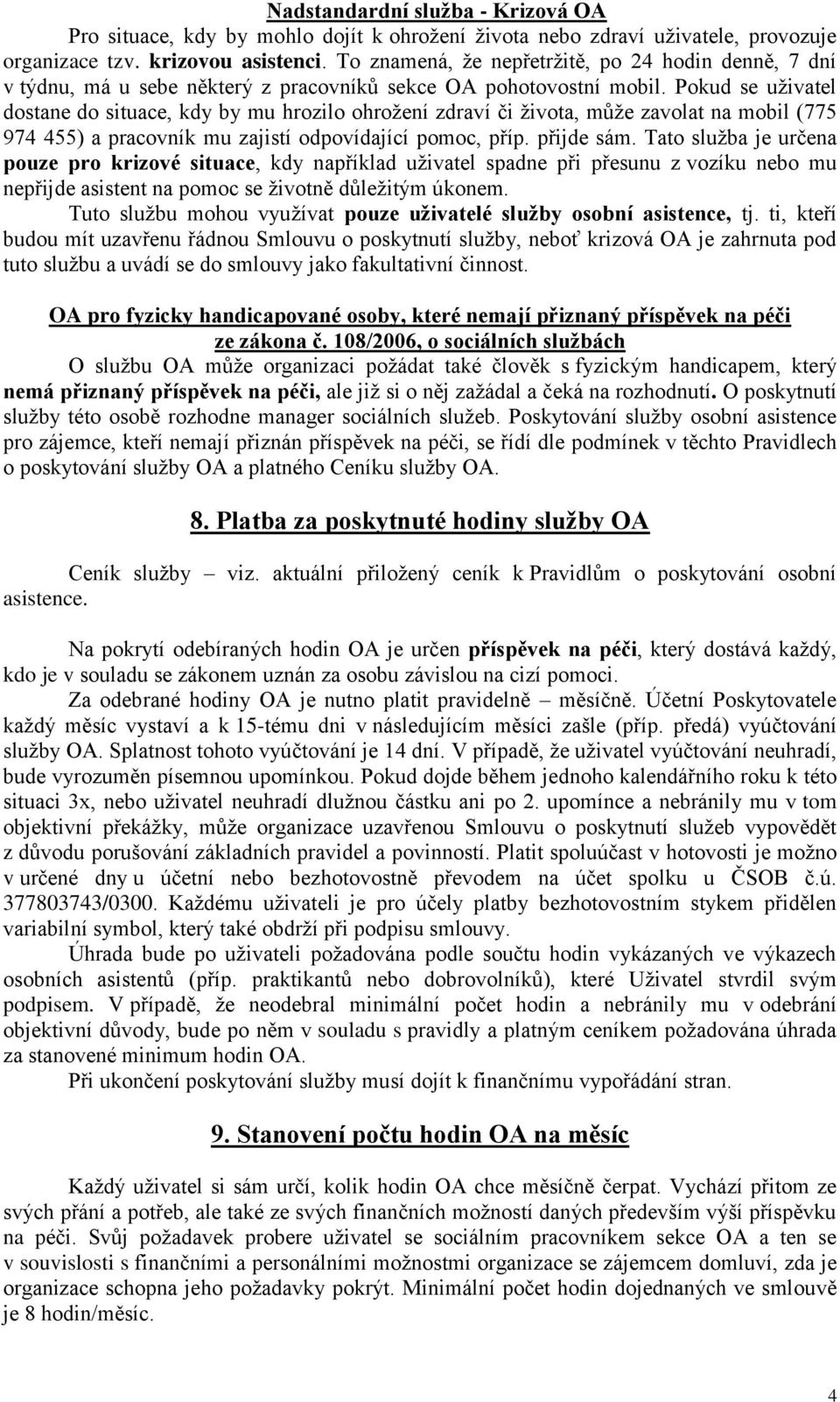 Pokud se uţivatel dostane do situace, kdy by mu hrozilo ohroţení zdraví či ţivota, můţe zavolat na mobil (775 974 455) a pracovník mu zajistí odpovídající pomoc, příp. přijde sám.