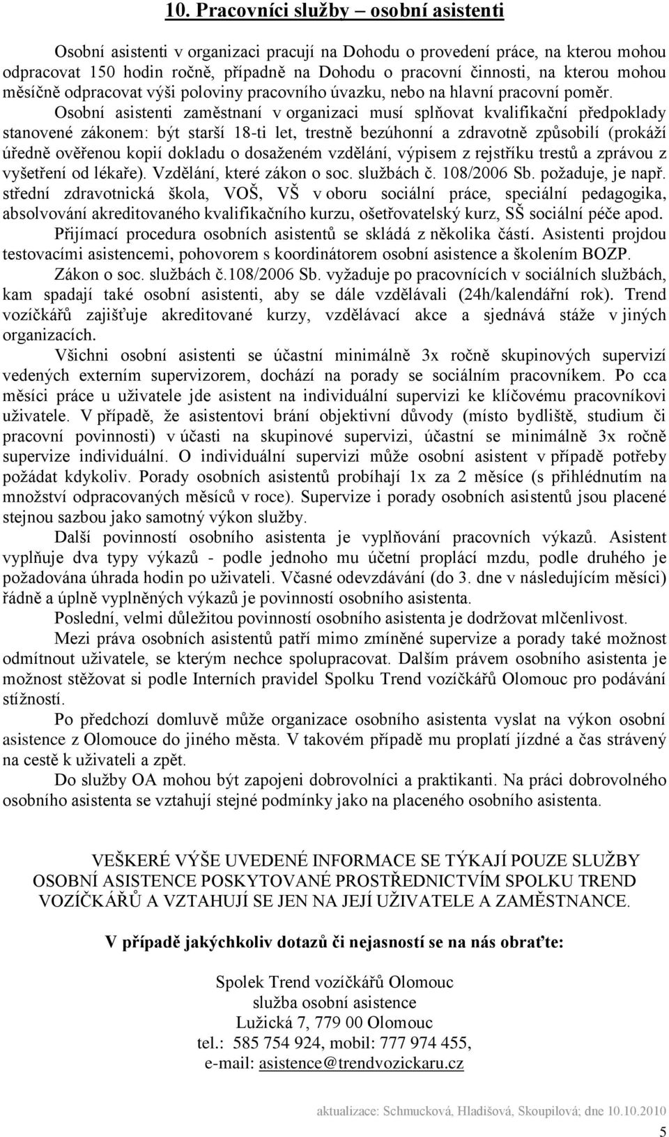 Osobní asistenti zaměstnaní v organizaci musí splňovat kvalifikační předpoklady stanovené zákonem: být starší 18-ti let, trestně bezúhonní a zdravotně způsobilí (prokáţí úředně ověřenou kopií dokladu