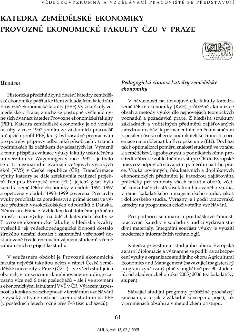 Katedra zemědělské je od vzniku fakulty v roce 1952 jedním ze základních pracovišť určujících profil PEF, který byl zásadně přepracován pro potřeby přípravy odborníků působících v tržních podmínkách