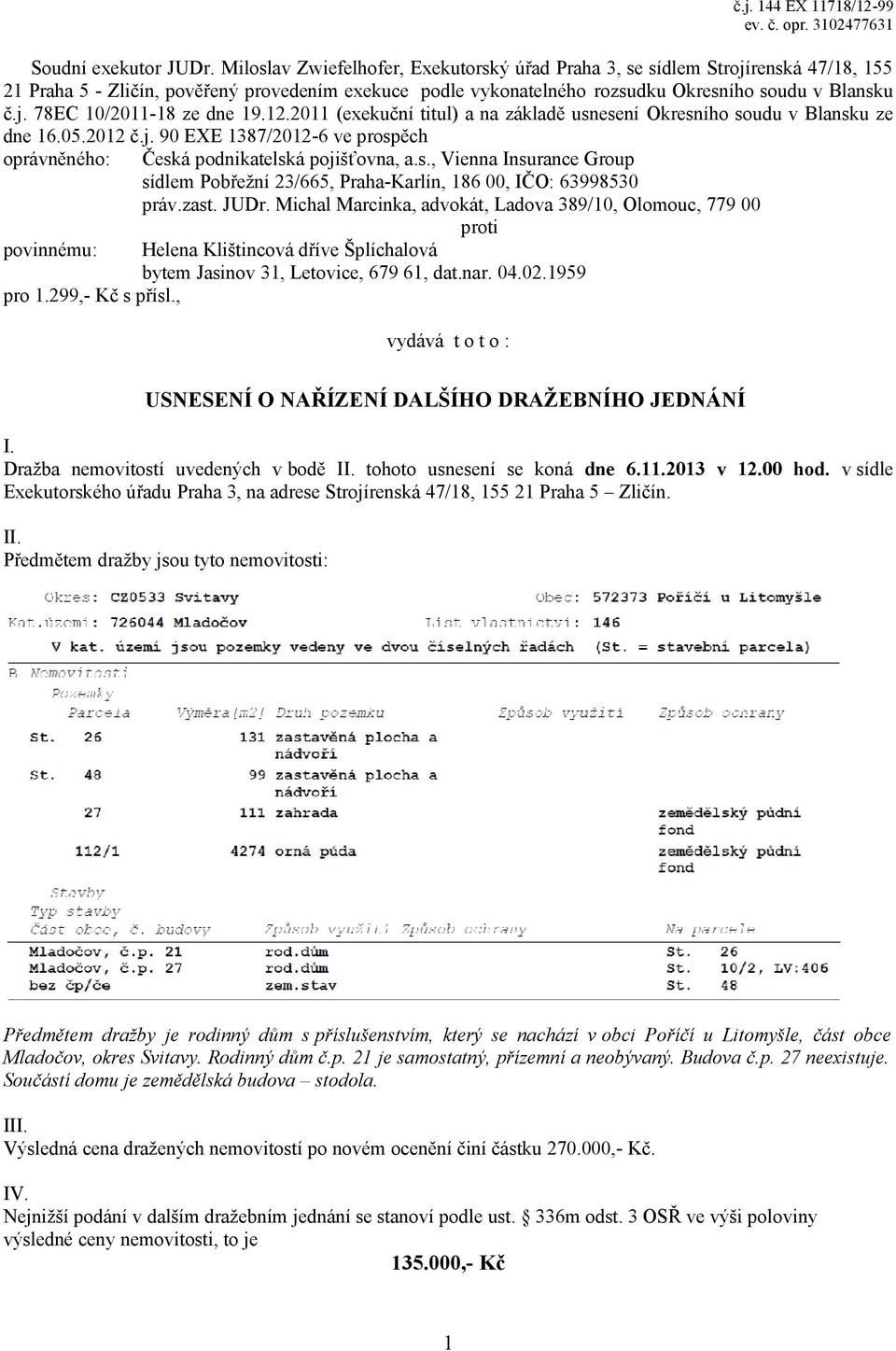 12.2011 (exekuční titul) a na základě usnesení Okresního soudu v Blansku ze dne 16.05.2012 č.j. 90 EXE 1387/2012-6 ve prospěch oprávněného: Česká podnikatelská pojišťovna, a.s., Vienna Insurance Group sídlem Pobřežní 23/665, Praha-Karlín, 186 00, IČO: 63998530 práv.