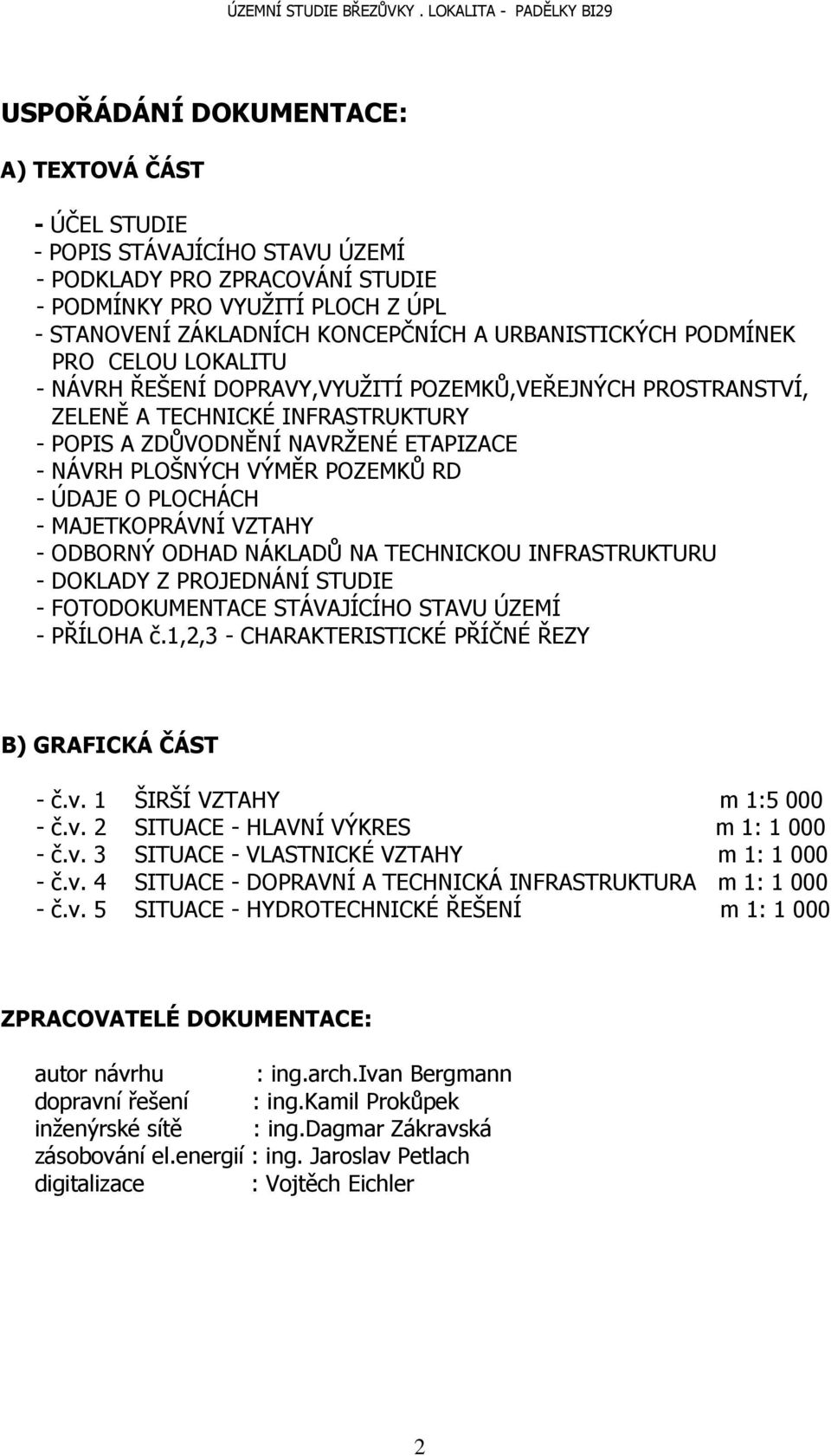 VÝMĚR POZEMKŮ RD - ÚDAJE O PLOCHÁCH - MAJETKOPRÁVNÍ VZTAHY - ODBORNÝ ODHAD NÁKLADŮ NA TECHNICKOU INFRASTRUKTURU - DOKLADY Z PROJEDNÁNÍ STUDIE - FOTODOKUMENTACE STÁVAJÍCÍHO STAVU ÚZEMÍ - PŘÍLOHA č.