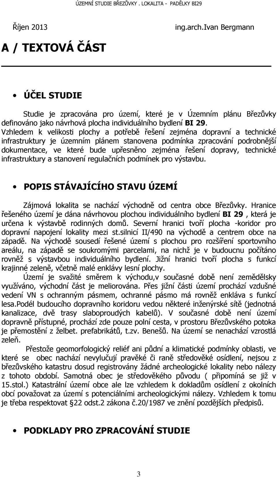 řešení dopravy, technické infrastruktury a stanovení regulačních podmínek pro výstavbu. POPIS STÁVAJÍCÍHO STAVU ÚZEMÍ Zájmová lokalita se nachází východně od centra obce Březůvky.