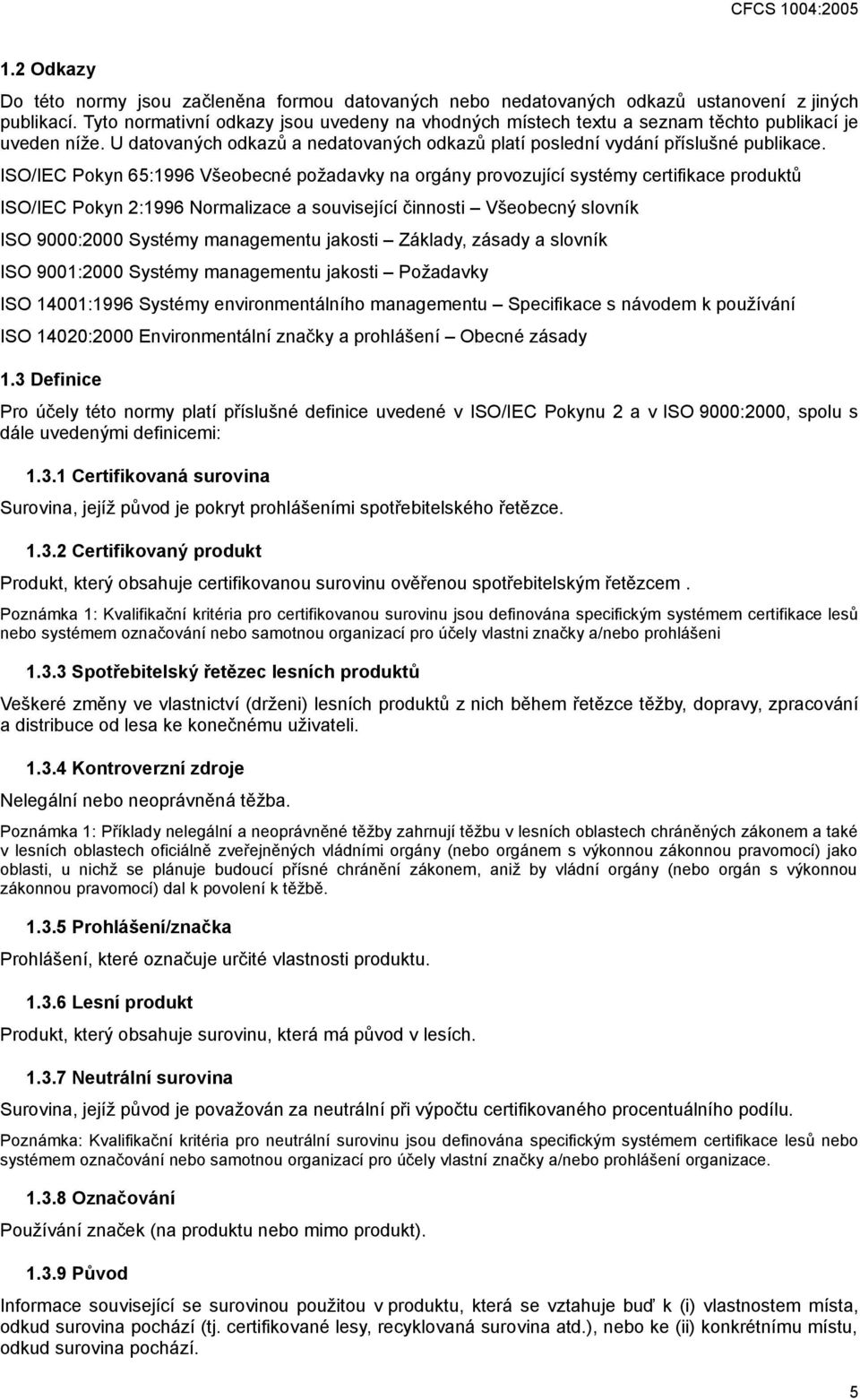 ISO/IEC Pokyn 65:1996 Všeobecné požadavky na orgány provozující systémy certifikace produktů ISO/IEC Pokyn 2:1996 Normalizace a související činnosti Všeobecný slovník ISO 9000:2000 Systémy