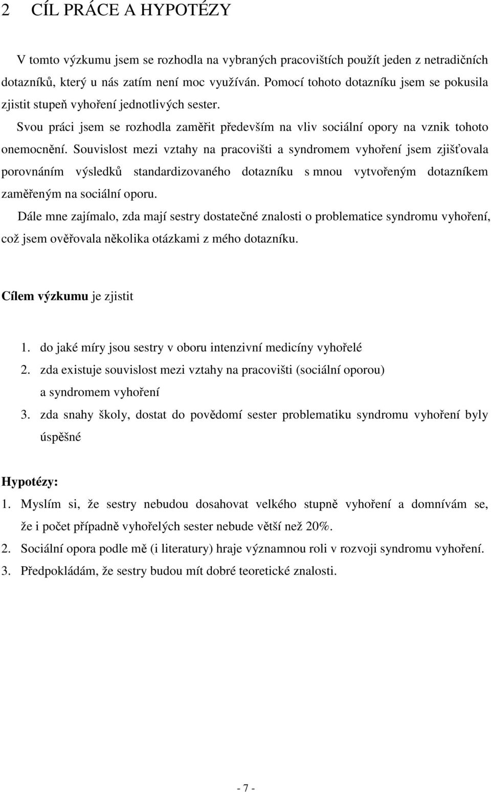 Souvislost mezi vztahy na pracovišti a syndromem vyhoření jsem zjišťovala porovnáním výsledků standardizovaného dotazníku s mnou vytvořeným dotazníkem zaměřeným na sociální oporu.