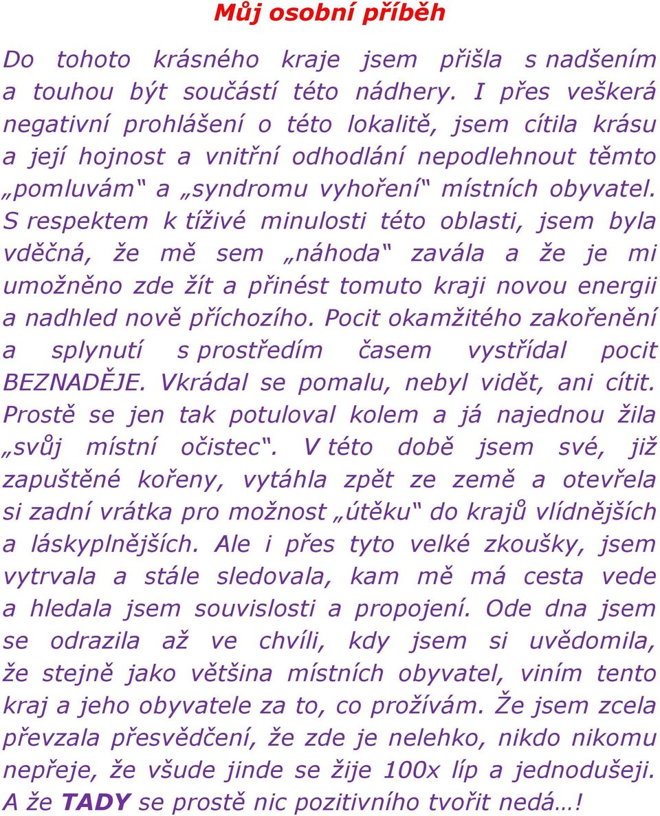 S respektem k tíţivé minulosti této oblasti, jsem byla vděčná, ţe mě sem náhoda zavála a ţe je mi umoţněno zde ţít a přinést tomuto kraji novou energii a nadhled nově příchozího.